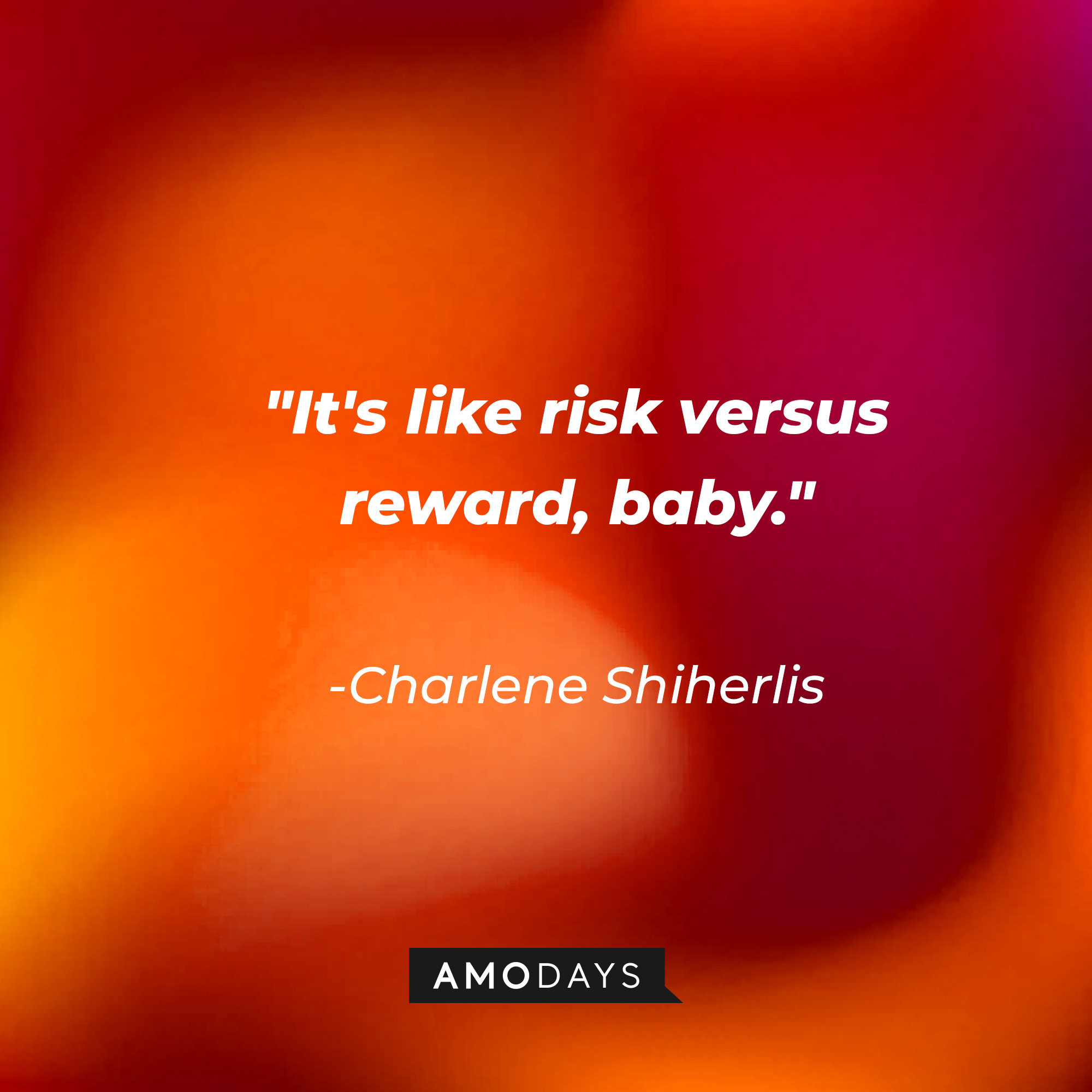 Charlene Shiherlis' quote: "It's like risk versus reward, baby." | Source: AmoDays