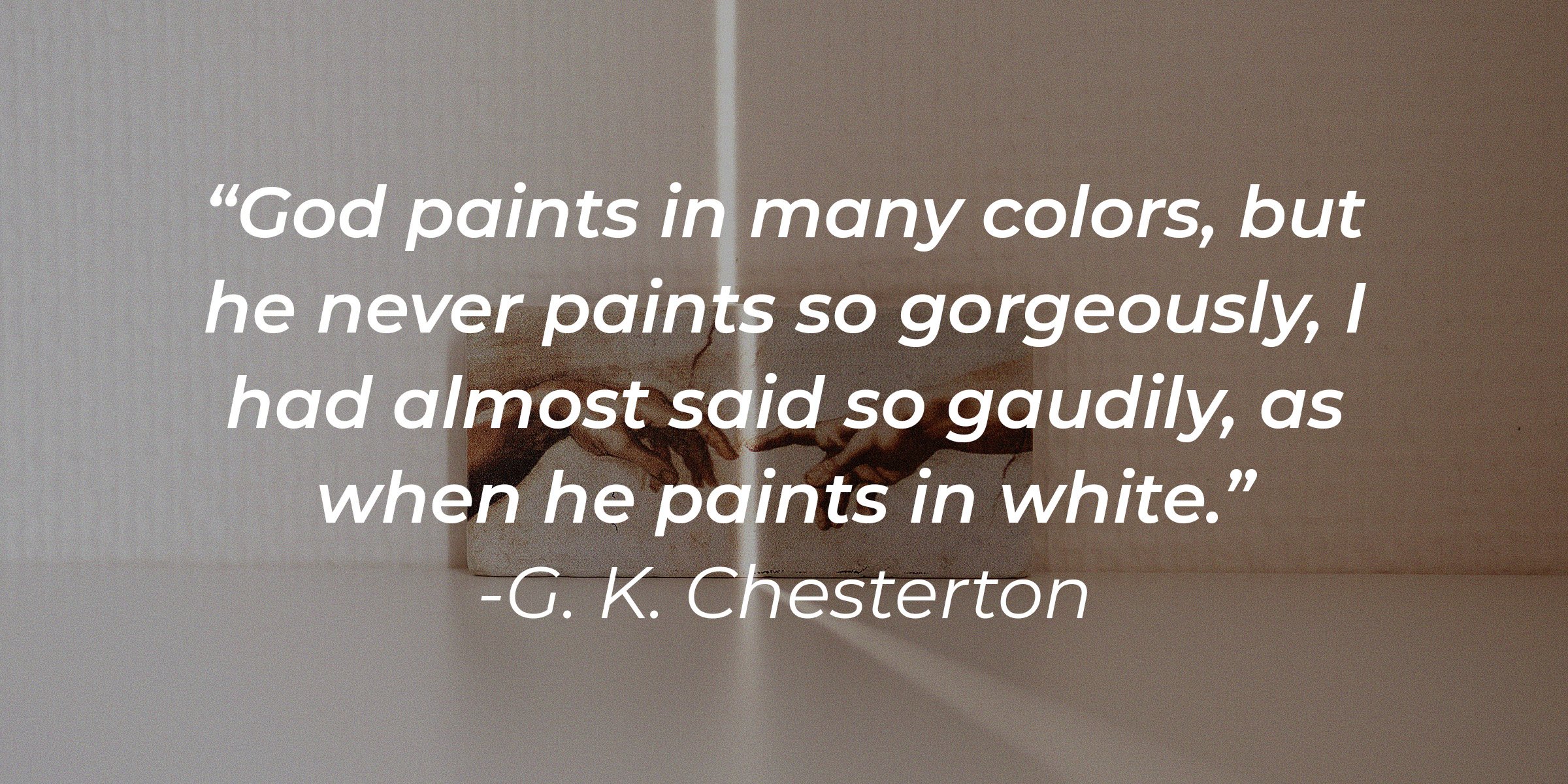 Unsplash | Part of the "The Creation of Adam" painting with the quote, ""God paints in many colors, but he never paints so gorgeously, I had almost said so gaudily, as when he paints in white" by G. K. Chesterton