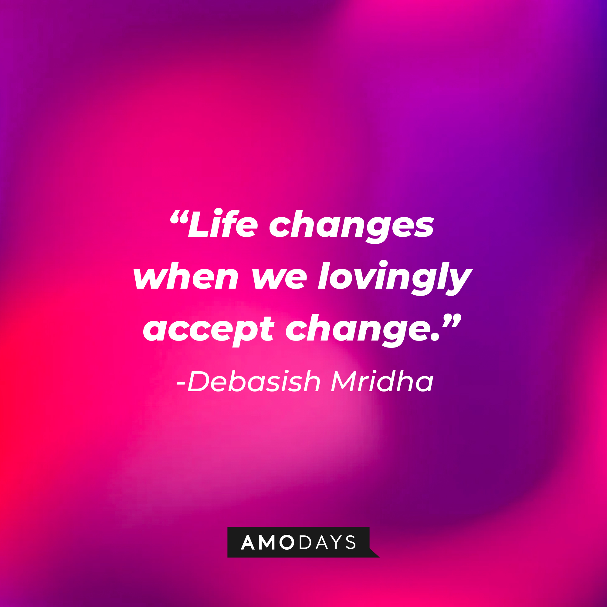 Debasish Mridha’s quote: "Life changes when we lovingly accept change." | Image: Amodays