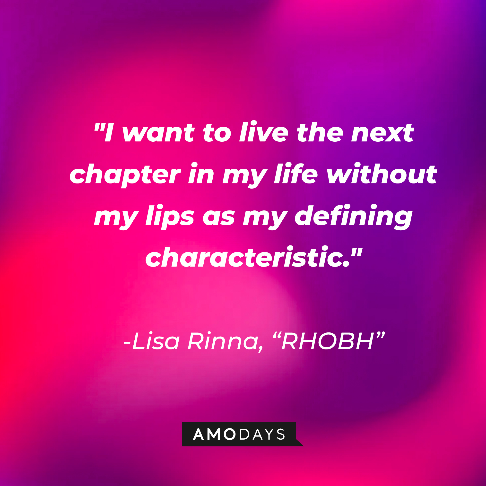Lisa Rinna's quote from "The Real Housewives of Beverly Hills:" "I want to live the next chapter in my life without my lips as my defining characteristic." | Source: AmoDays