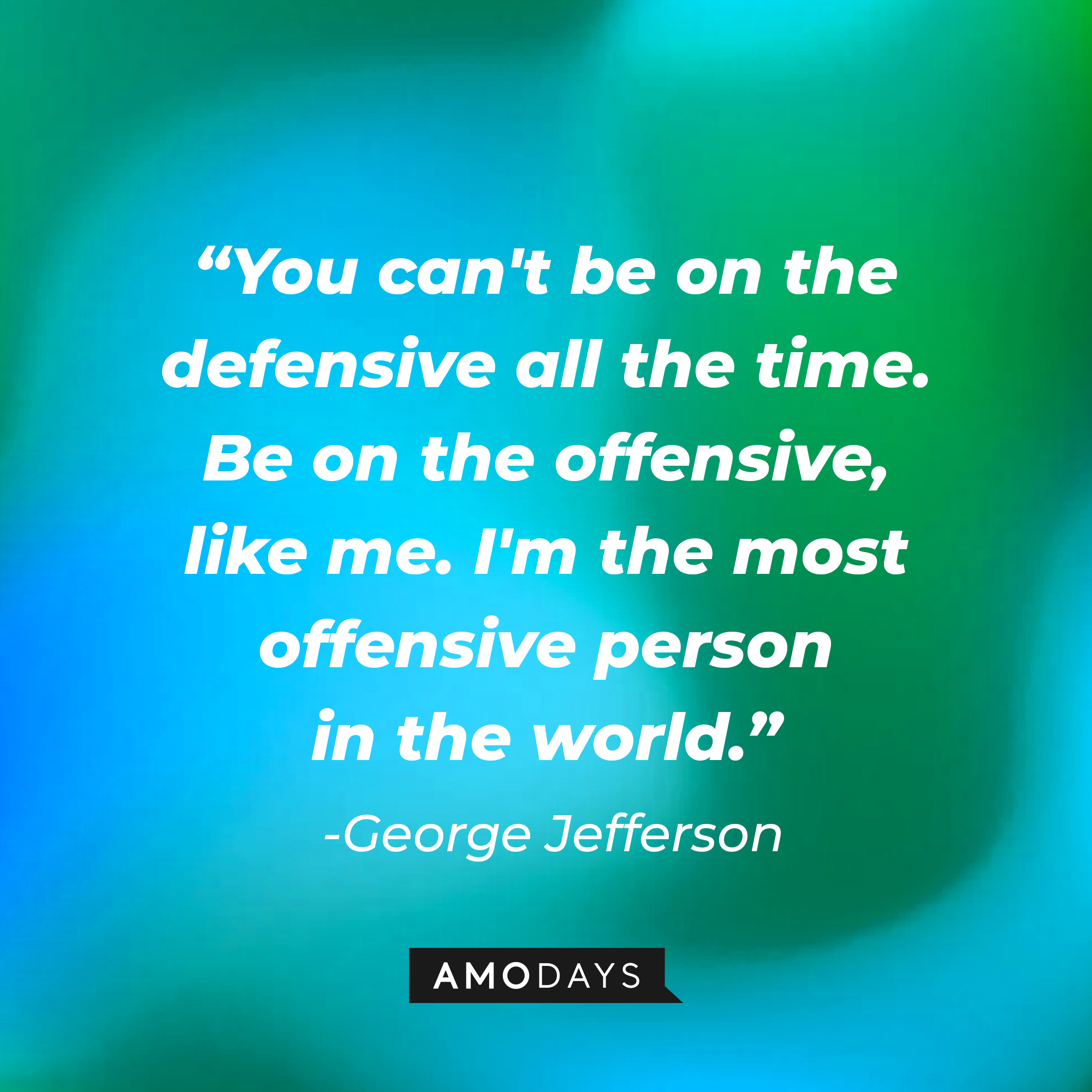 George Jefferson’s quote: “You can't be on the defensive all the time. Be on the offensive, like me. I'm the most offensive person in the world.” | Source: AmoDays