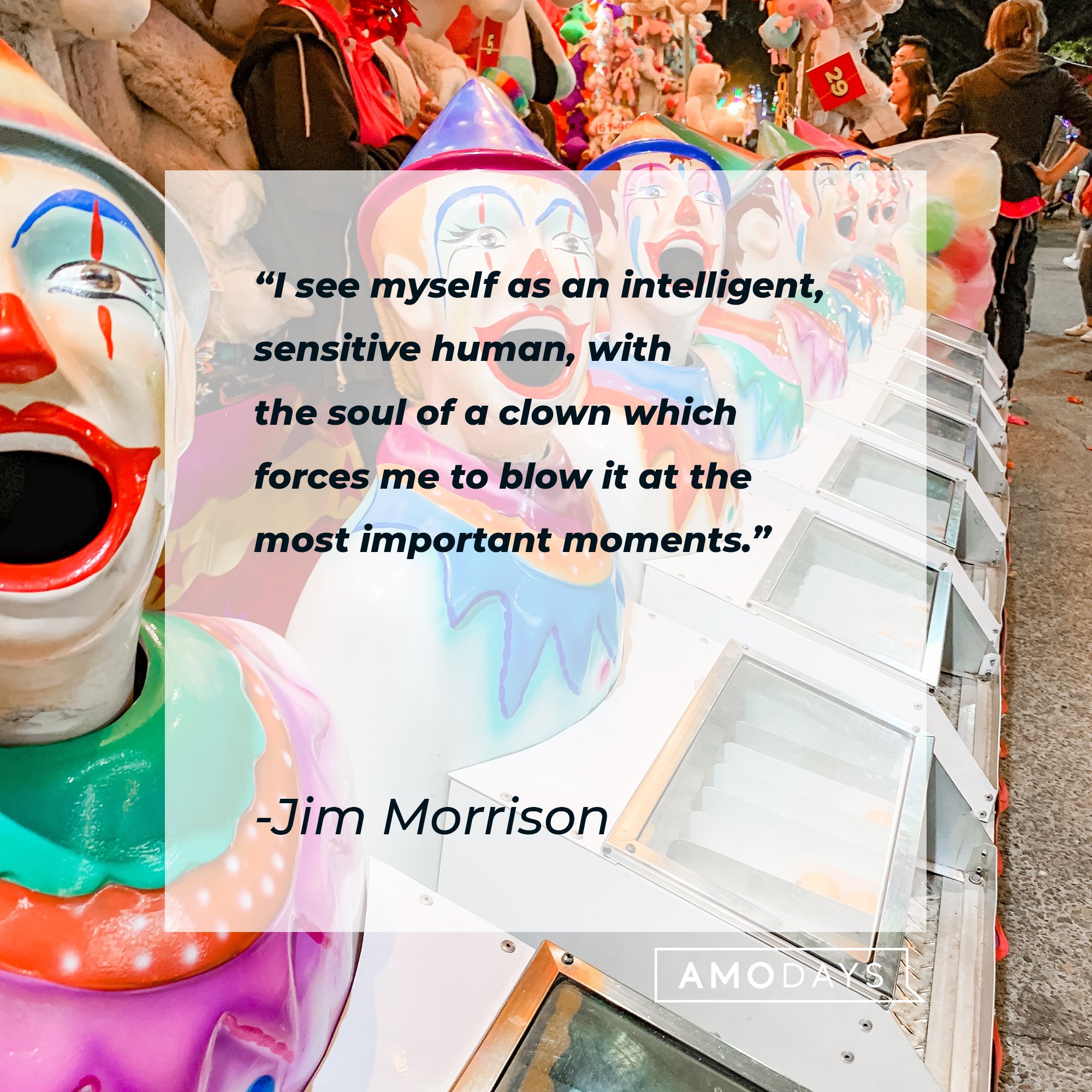 Jim Morrison's quote "I see myself as an intelligent, sensitive human, with the soul of a clown which forces me to blow it at the most important moments." | Source: Unsplash.com