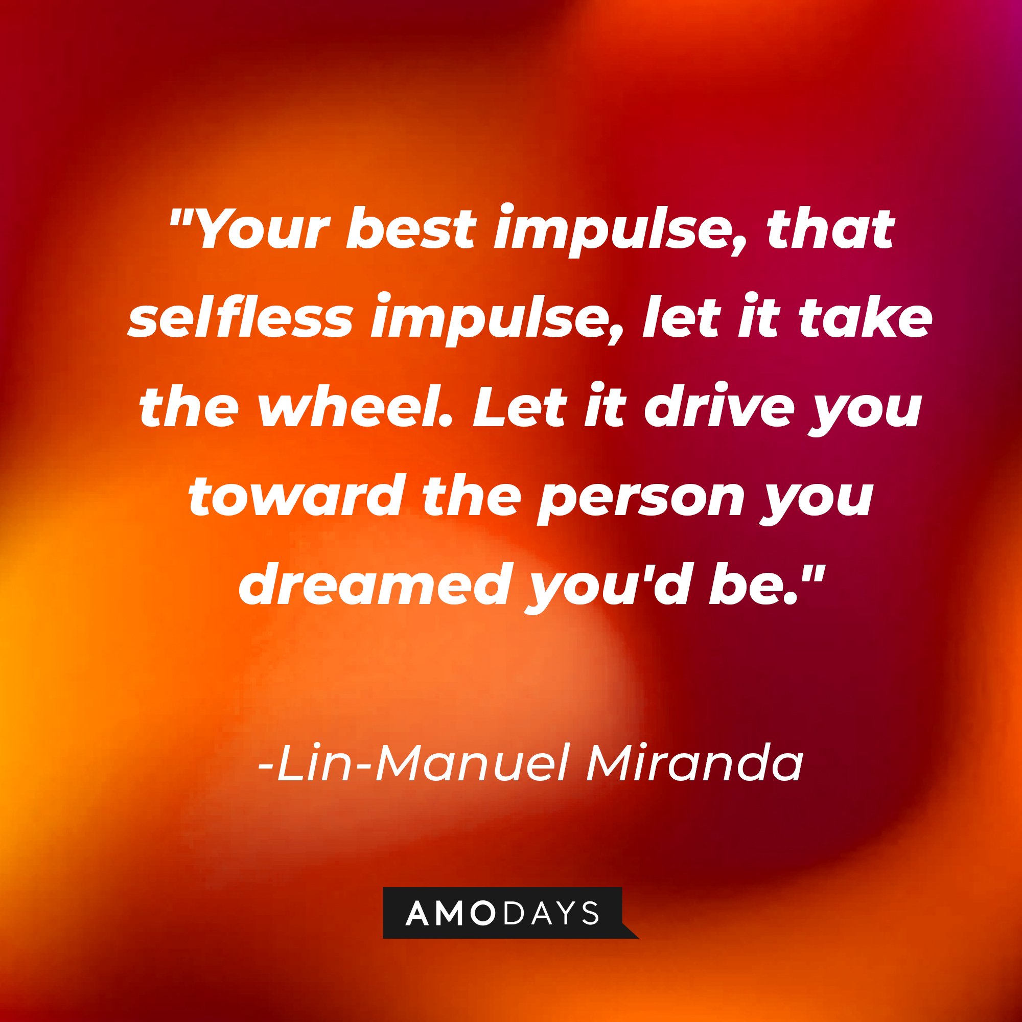 Lin-Manuel Miranda's quote: "Your best impulse, that selfless impulse, let it take the wheel. Let it drive you toward the person you dreamed you'd be." | Image: AmoDays