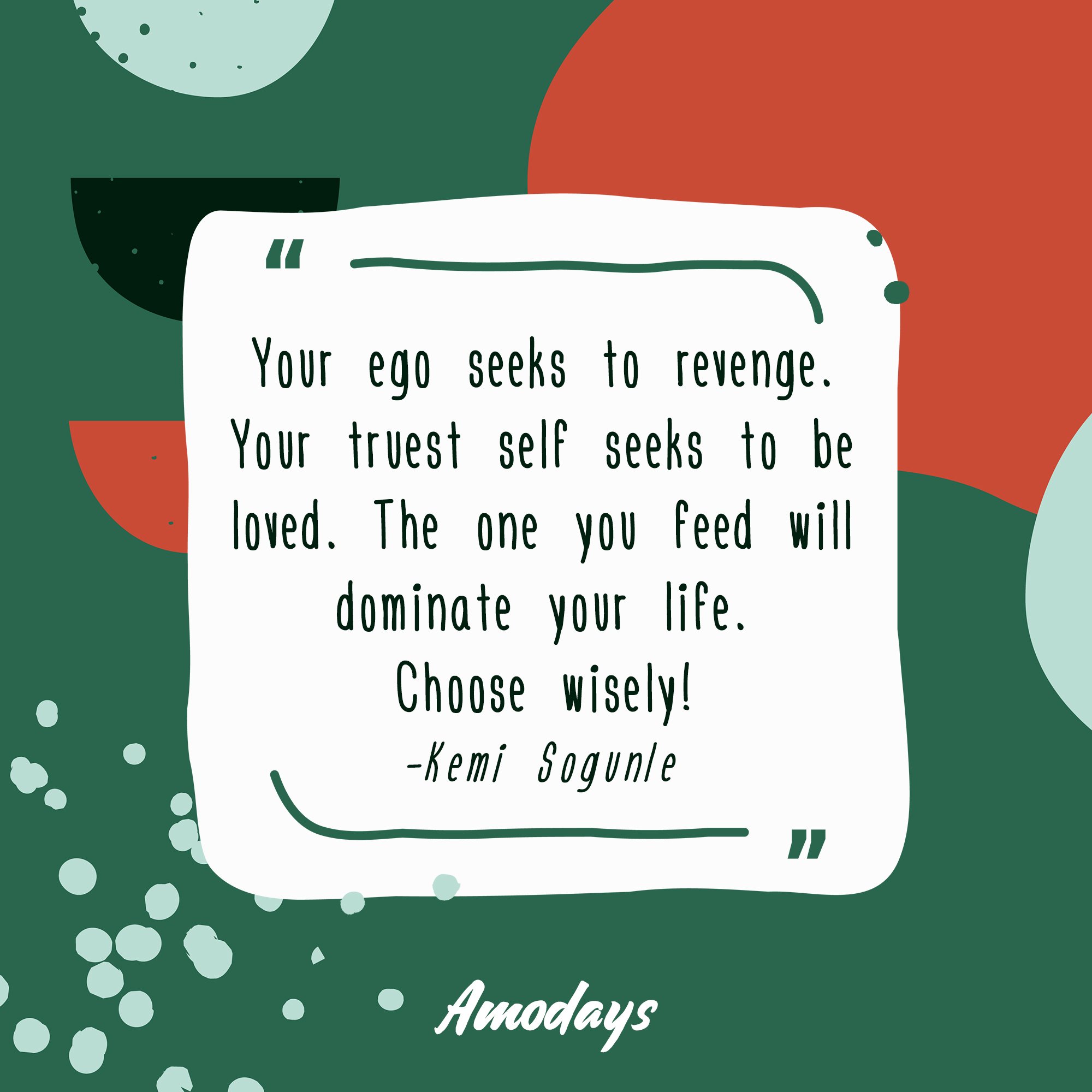 Kemi Sogunle's quote "Your ego seeks to revenge. Your truest self seeks to be loved. The one you feed will dominate your life. Choose wisely!" | Image: AmoDays