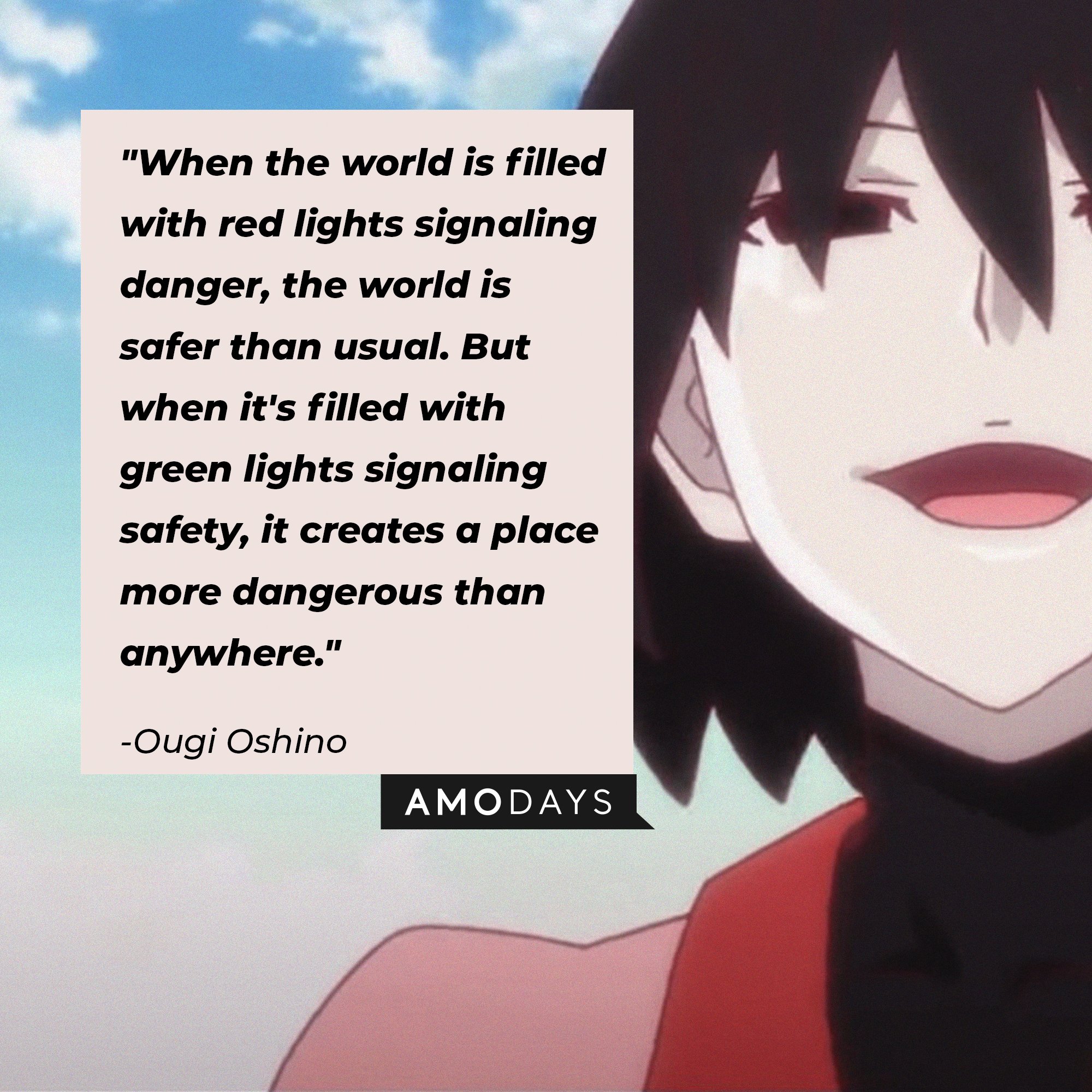 Ougi Oshino’s quote: "When the world is filled with red lights signaling danger, the world is safer than usual. But when it's filled with green lights signaling safety, it creates a place more dangerous than anywhere." | Image: AmoDays 