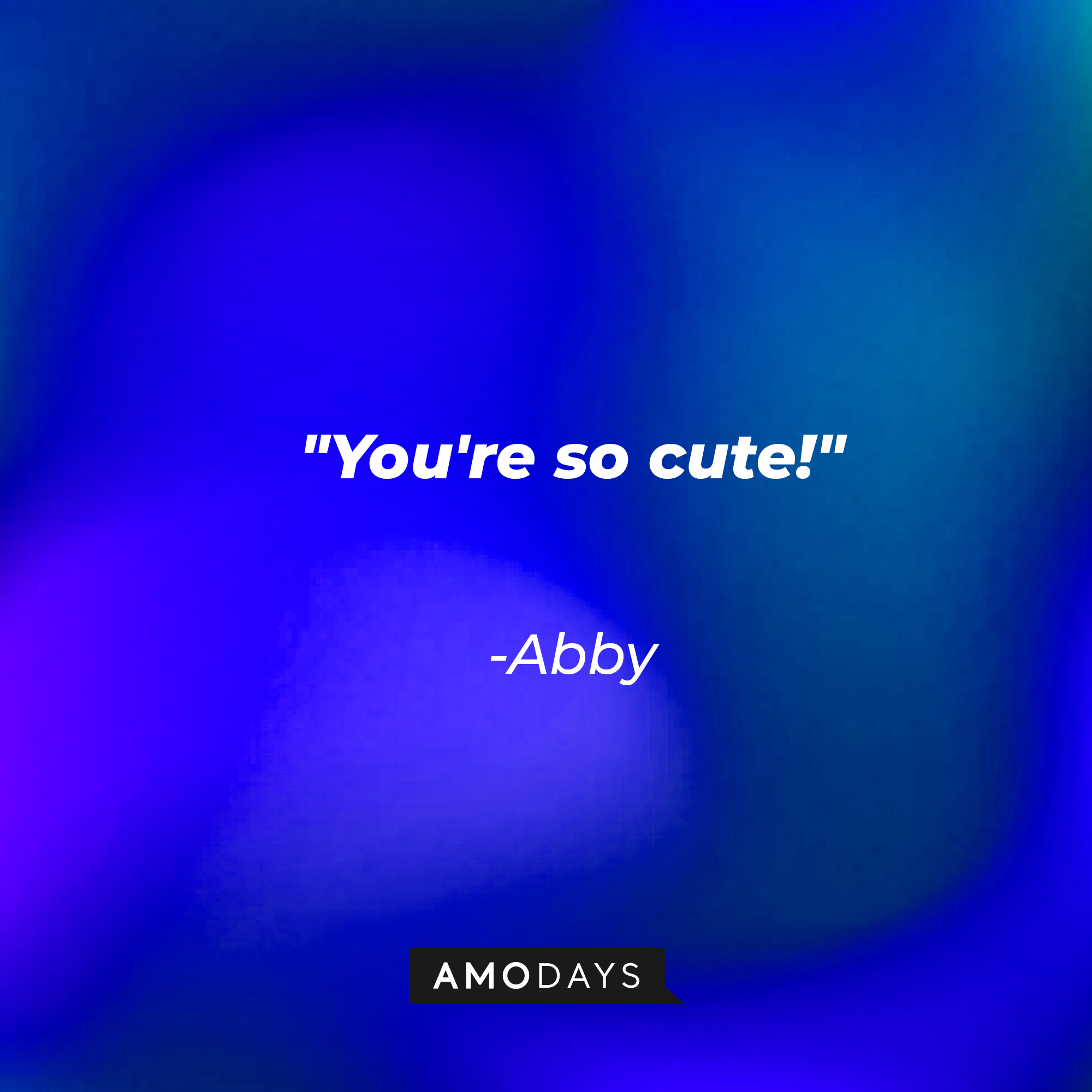 Abby's quote: "You're so cute!" | Source: AmoDays