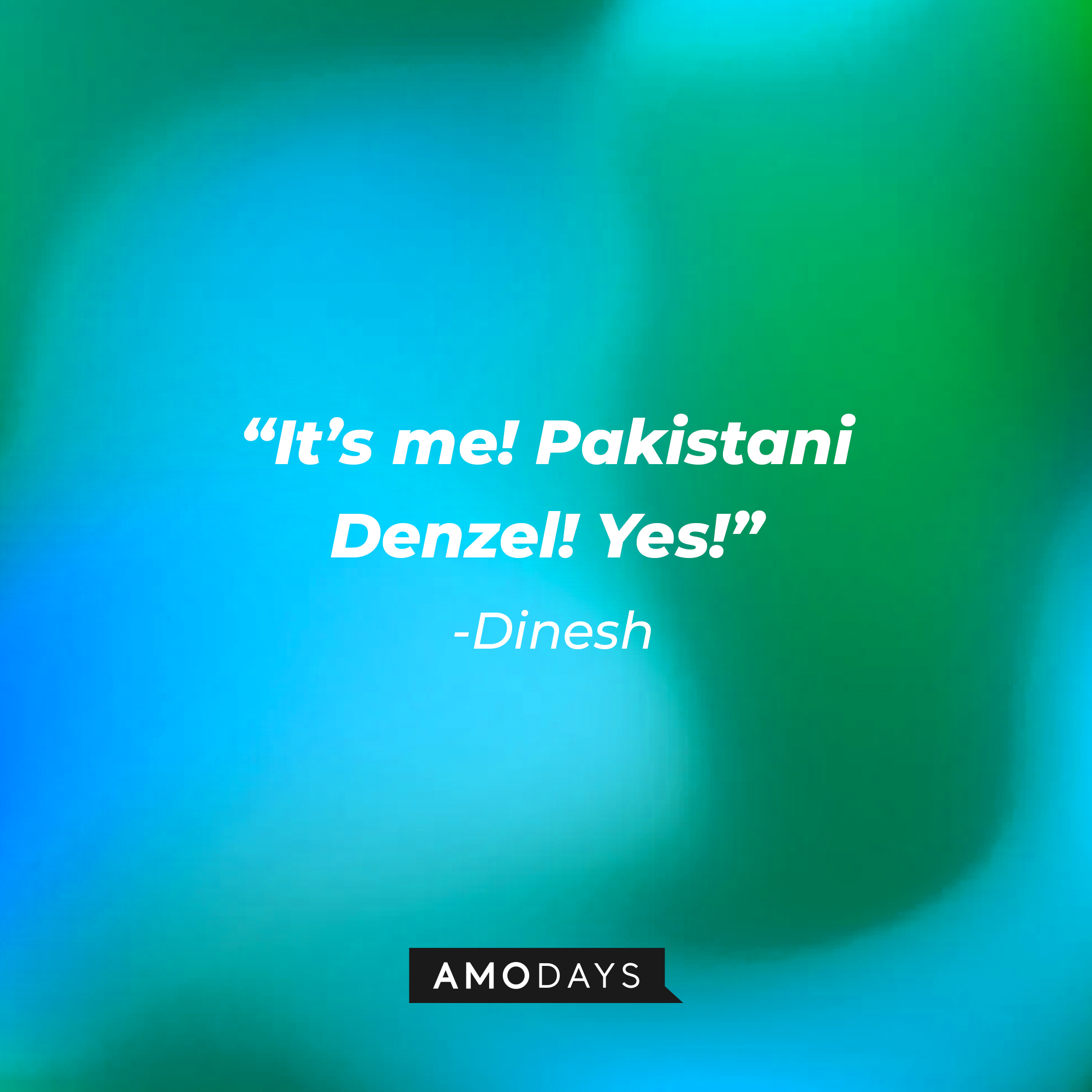 Dinesh's quote: “It’s me! Pakistani Denzel! Yes!” | Source: Amodays