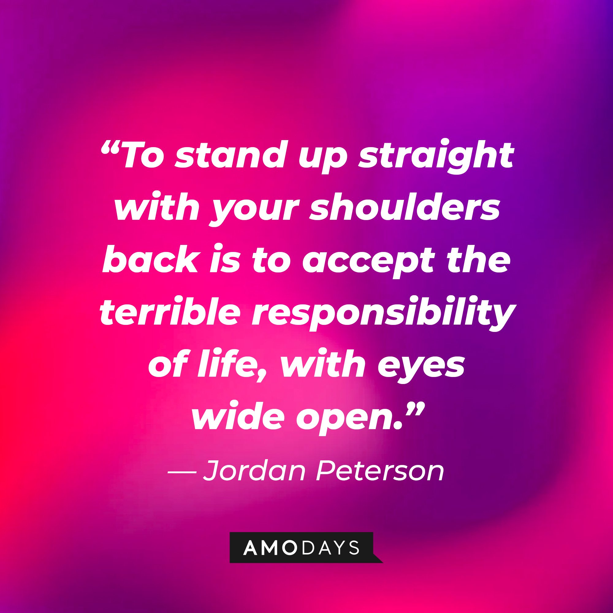 Jordan Peterson's quote: “To stand up straight with your shoulders back is to accept the terrible responsibility of life, with eyes wide open.” | Image: AmoDays