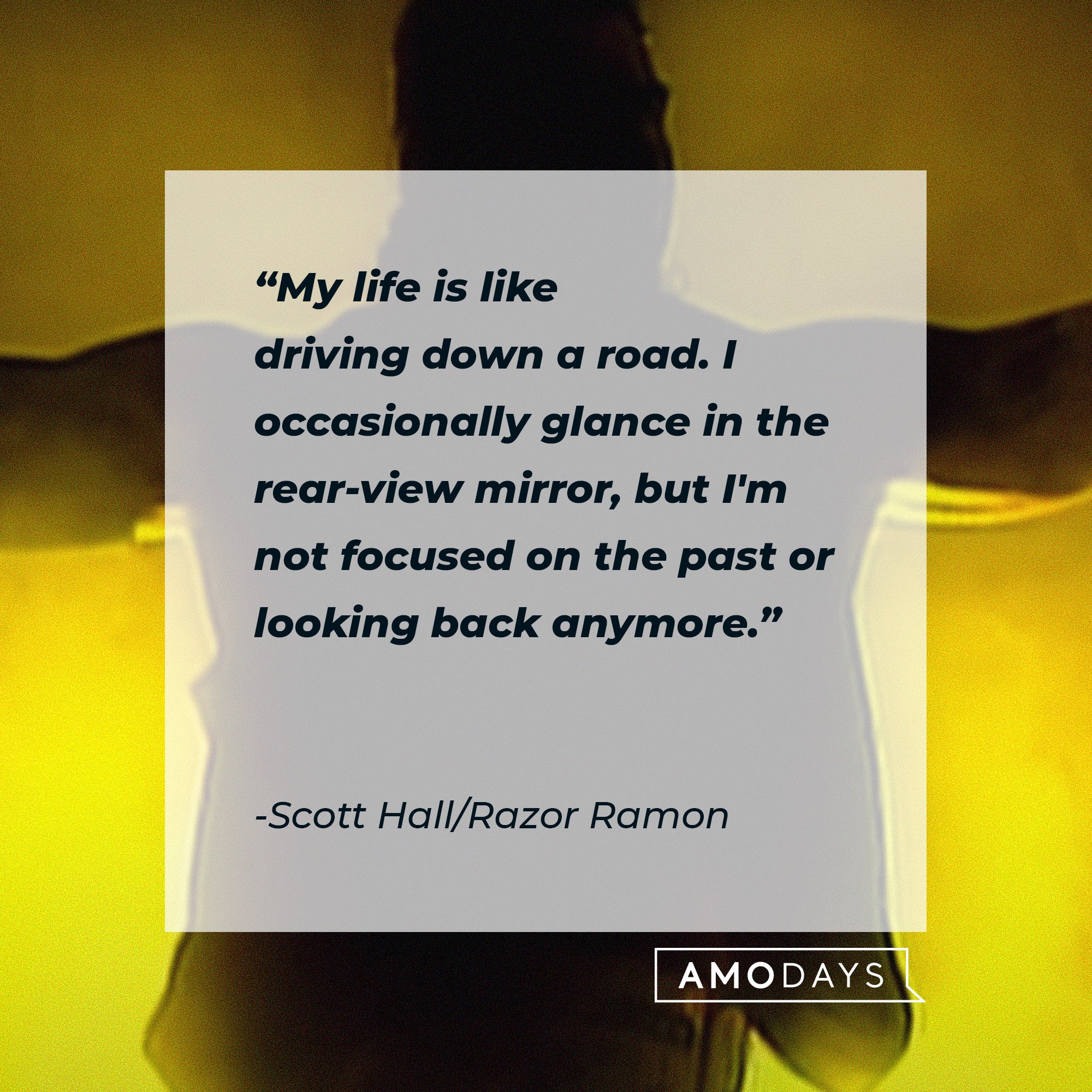 Scott Hall/Razor Ramon’s quote: "My life is like driving down a road. I occasionally glance in the rear-view mirror, but I'm not focused on the past or looking back anymore." | Image: AmoDays