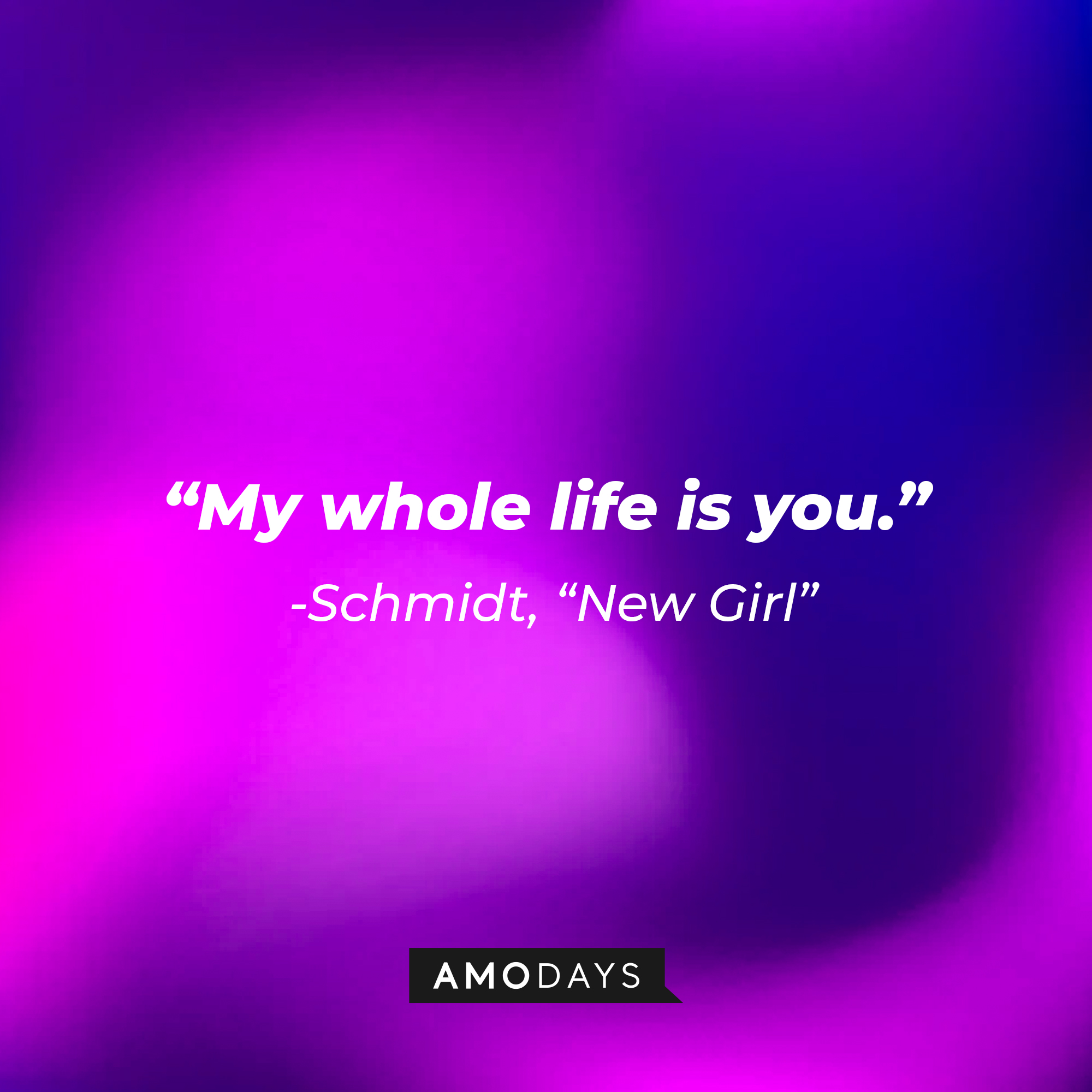 Schmidt's quote: "My whole life is you." | Source: Amodays