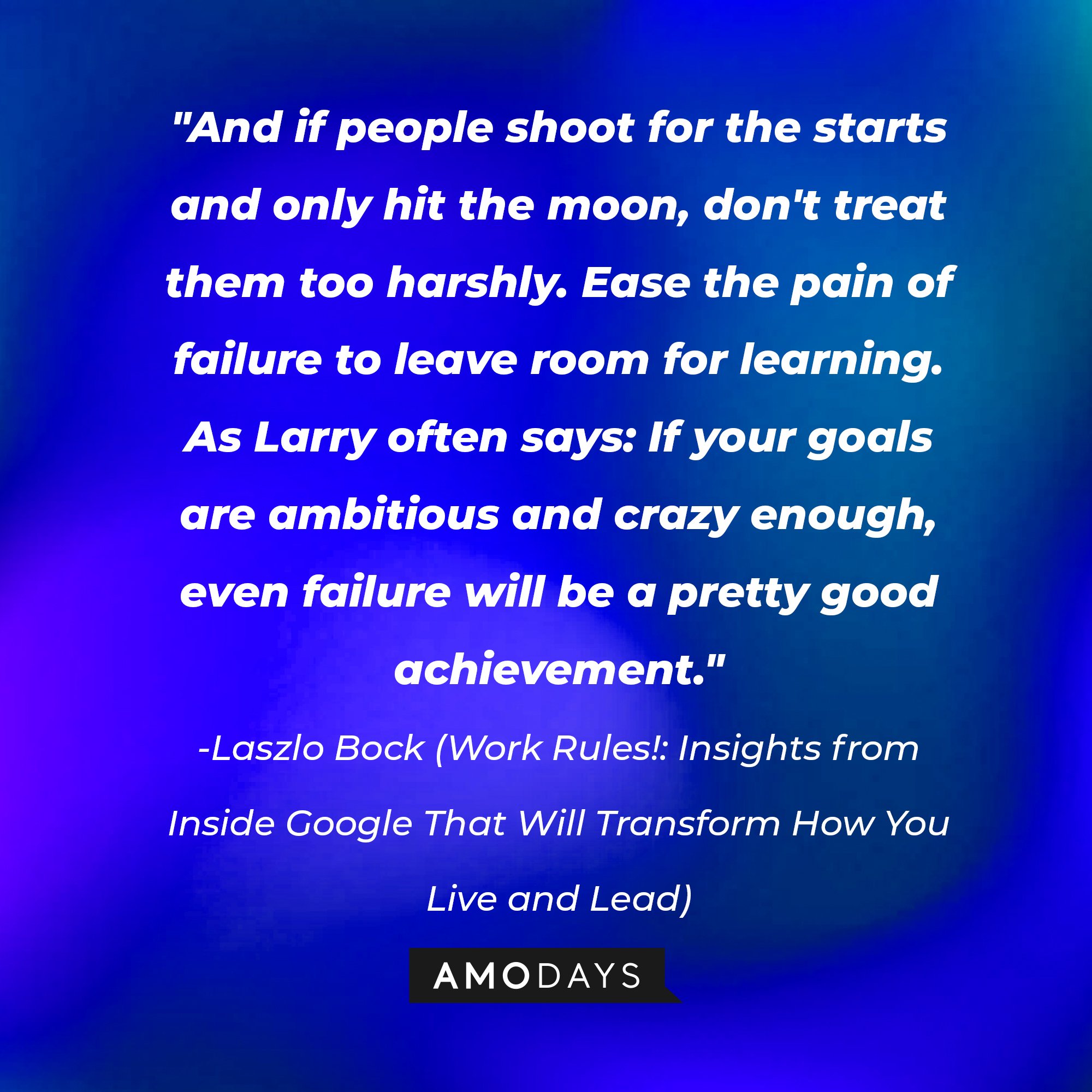 Laszlo Bock's quote: "And if people shoot for the starts and only hit the moon, don't treat them too harshly. Ease the pain of failure to leave room for learning. As Larry often says: If your goals are ambitious and crazy enough, even failure will be a pretty good achievement." | Image: AmoDays