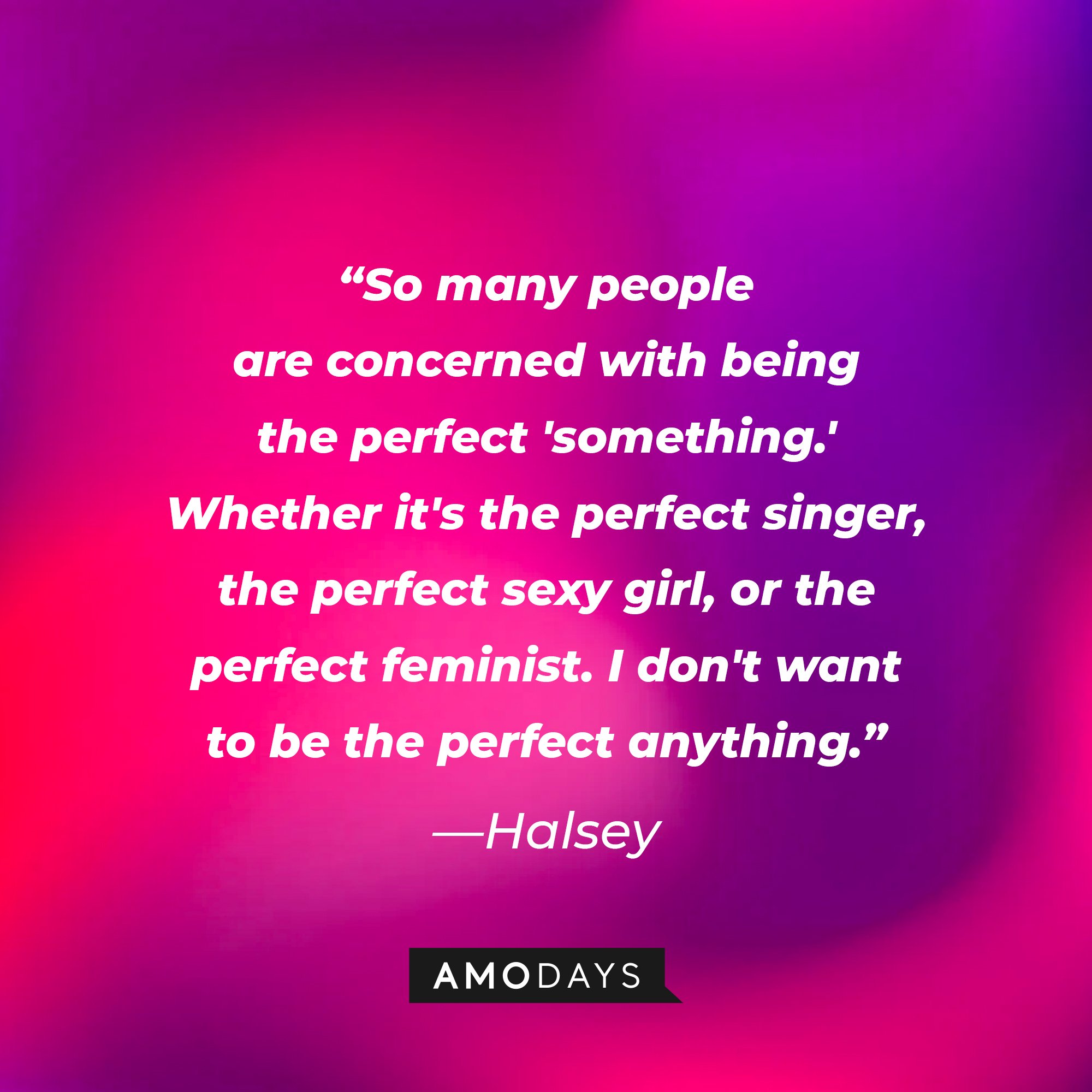 Halsey’s quote: "So many people are concerned with being the perfect 'something.' Whether it's the perfect singer, the perfect sexy girl, or the perfect feminist. I don't want to be the perfect anything." | Image: AmoDays