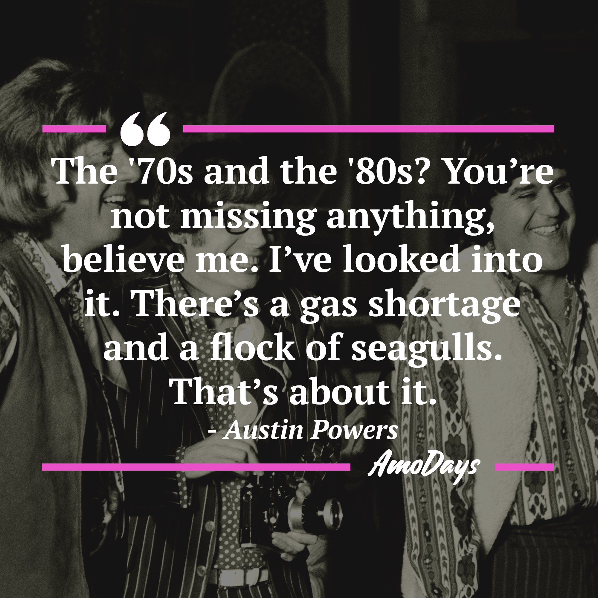 Austin Powers's quote: "The '70s and the '80s? You’re not missing anything, believe me. I’ve looked into it. There’s a gas shortage and a flock of seagulls. That’s about it.” | Image: AmoDays