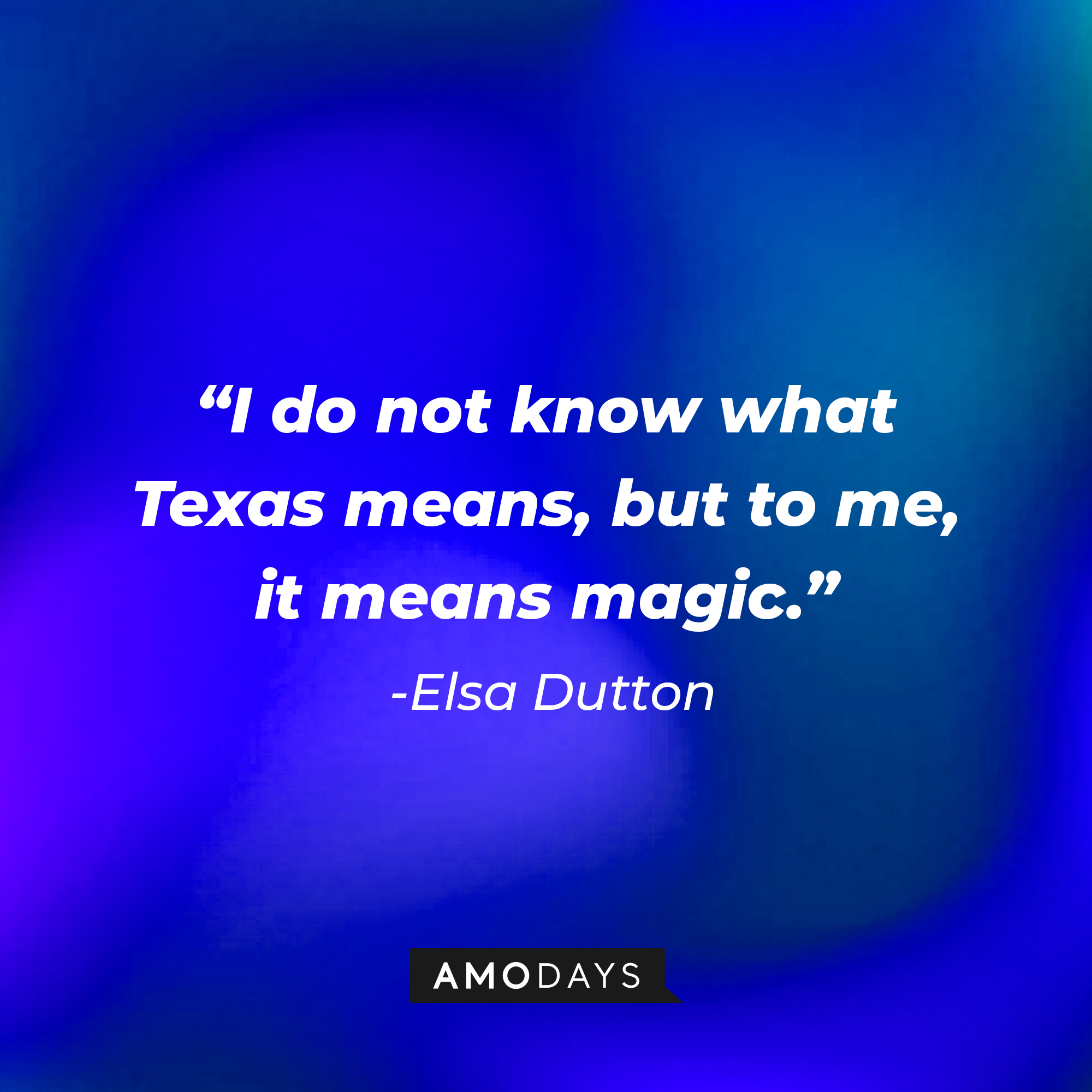 Elsa Dutton's quote: "I do not know what Texas means, but to me, it means magic." | Source: AmoDays