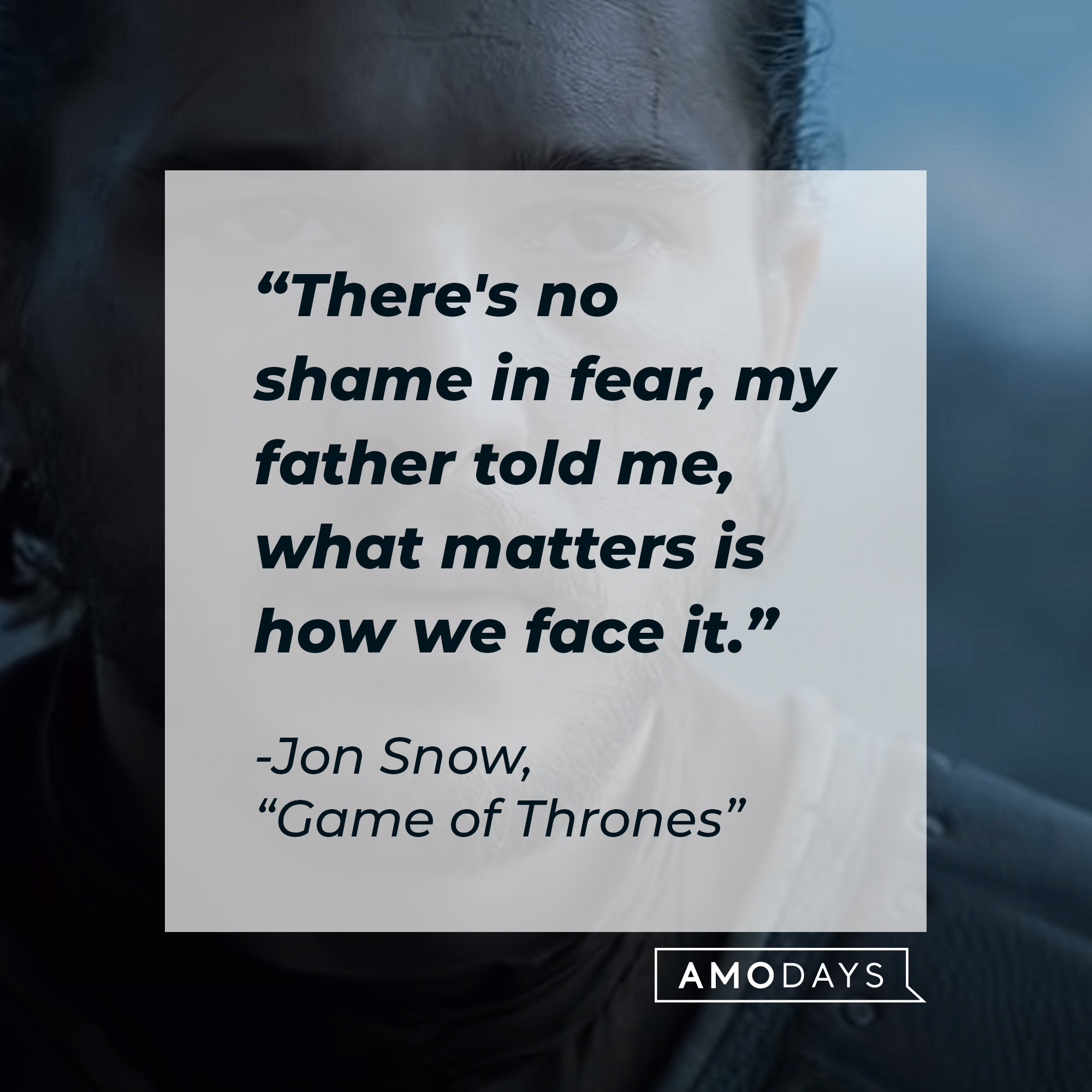 A photo of Jone Snow with the quote, "There's no shame in fear, my father told me, what matters is how we face it." | Source: YouTube/gameofthrones