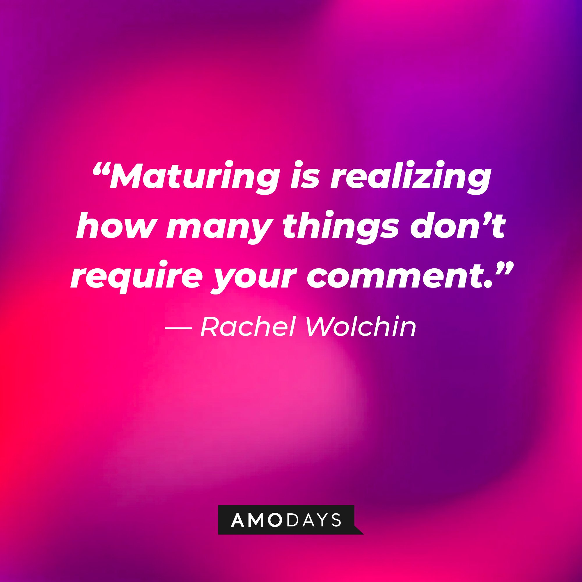  Rachel Wolchin's quote: “Maturing is realizing how many things don’t require your comment.” | Image: AmoDays