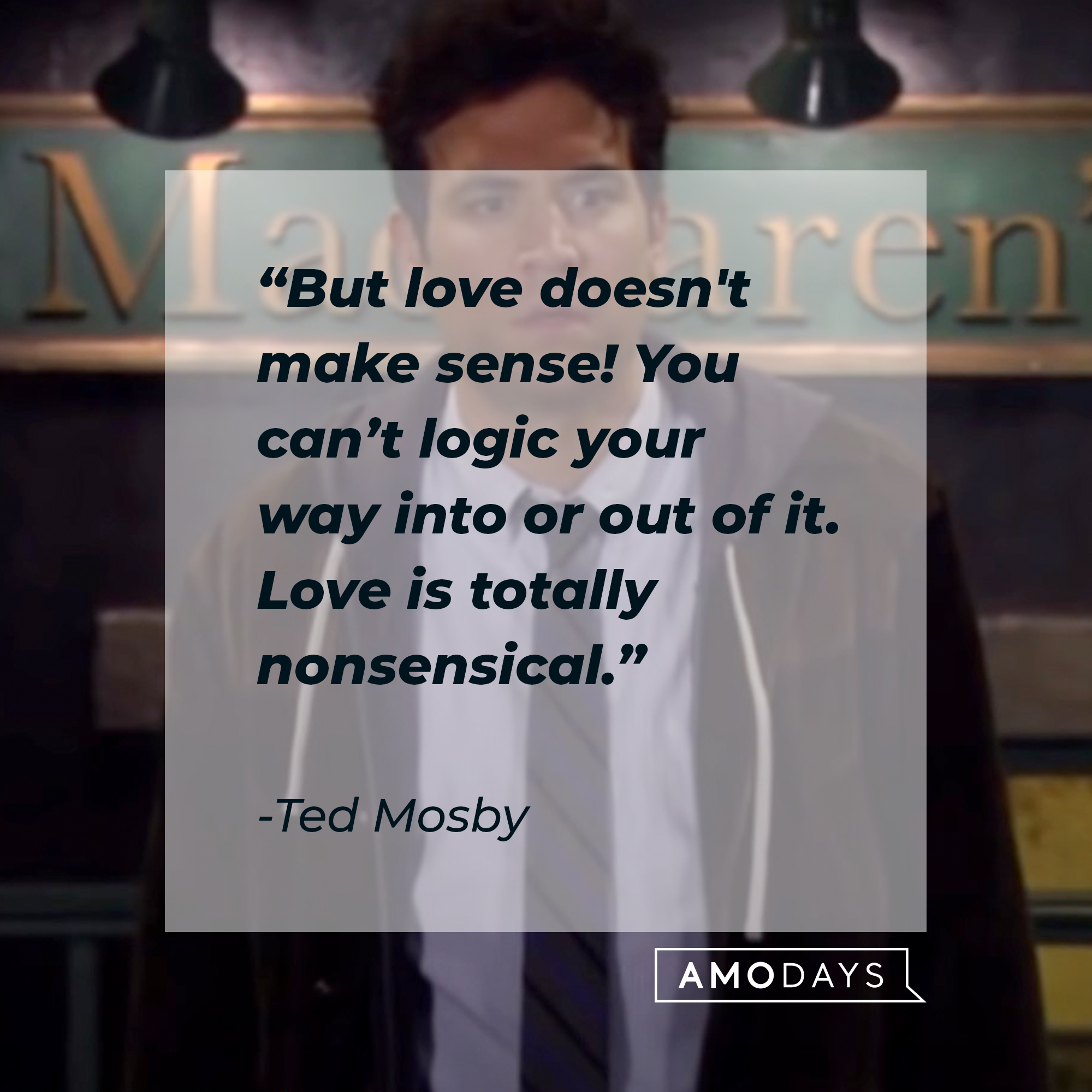 An image of Ted Mosby with his quote: “But love doesn’t make sense! You can’t logic your way into or out of it. Love is totally nonsensical." | Source: facebook.com/OfficialHowIMetYourMother
