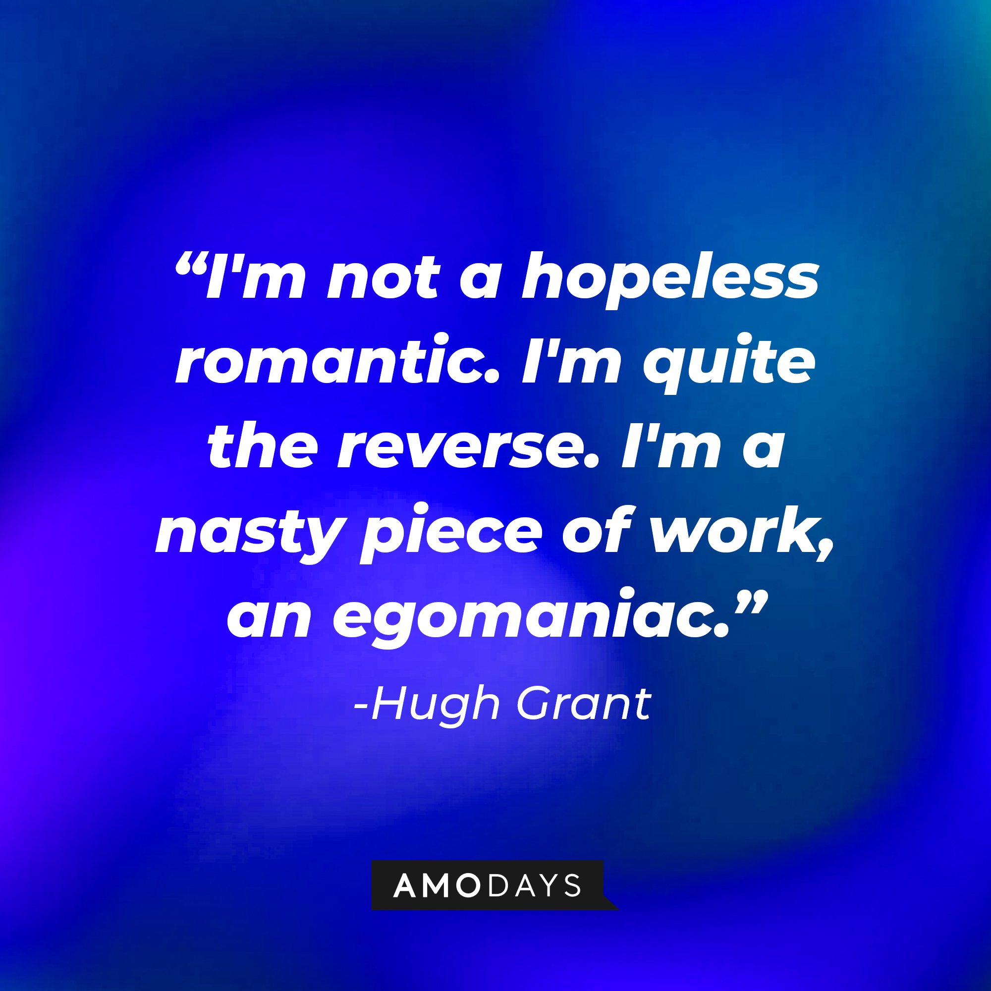 Hugh Grant’s quote: "I'm not a hopeless romantic. I'm quite the reverse. I'm a nasty piece of work, an egomaniac." | Image: AmoDays