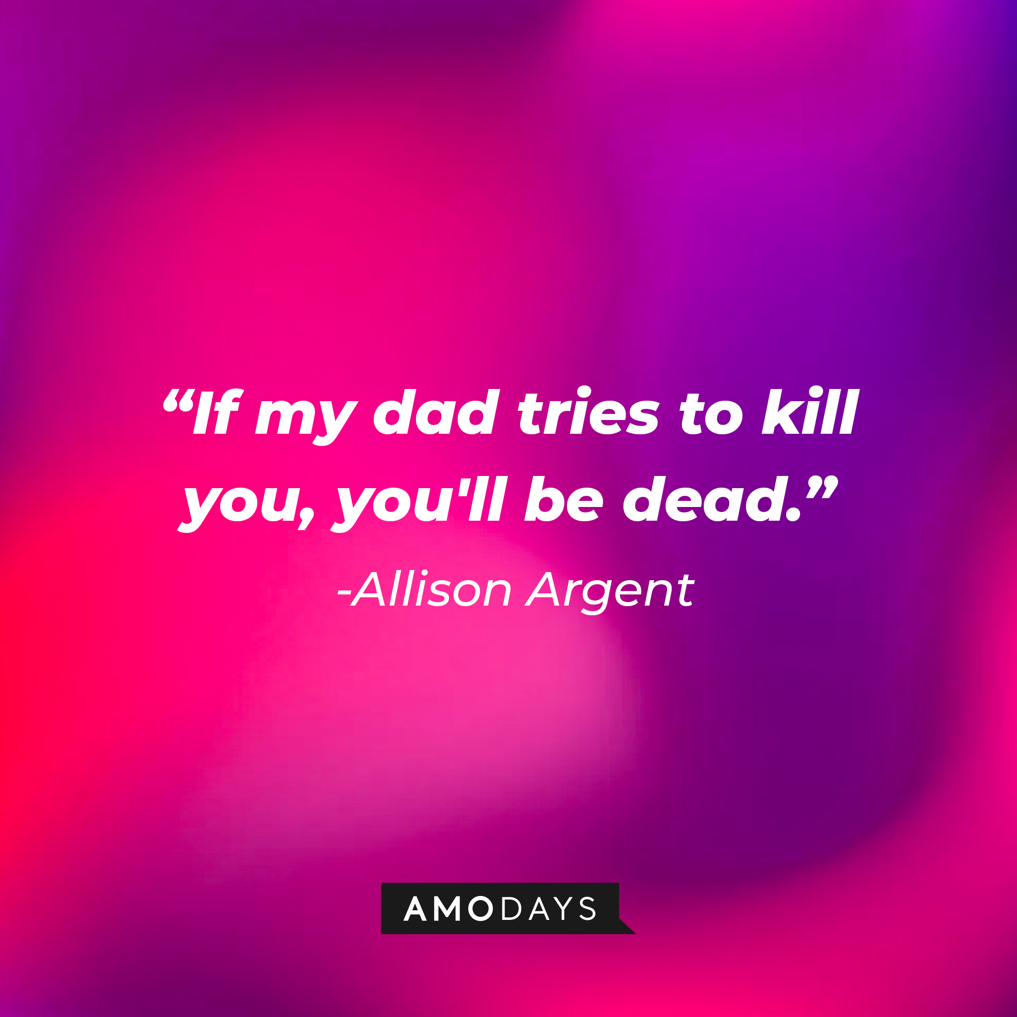 Allison Argen’s quote: "If my dad tries to kill you, you'll be dead." | Source: AmoDays