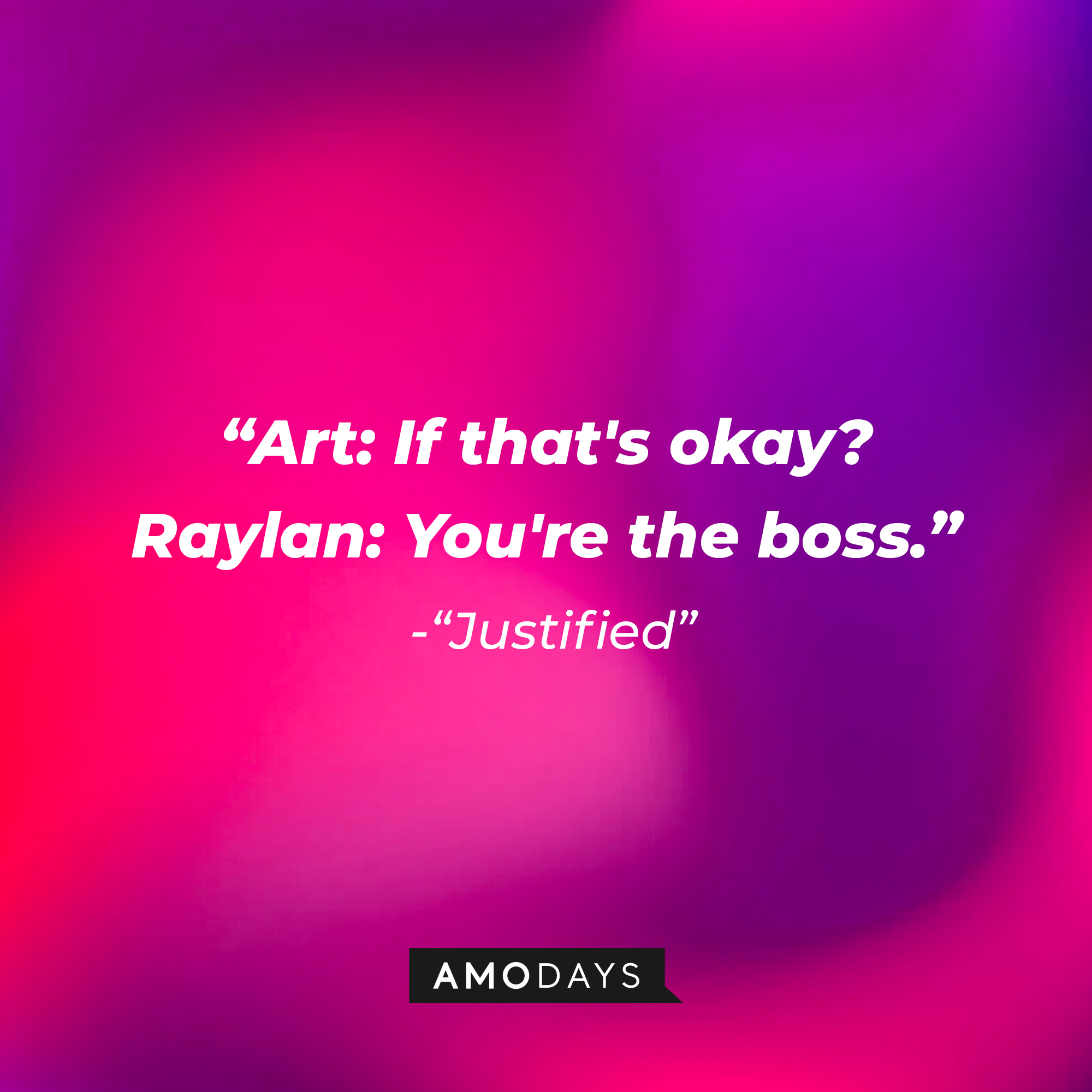 Quote from “Justified”: “Art: If that's okay? Raylan: You're the boss.” | Source: AmoDays