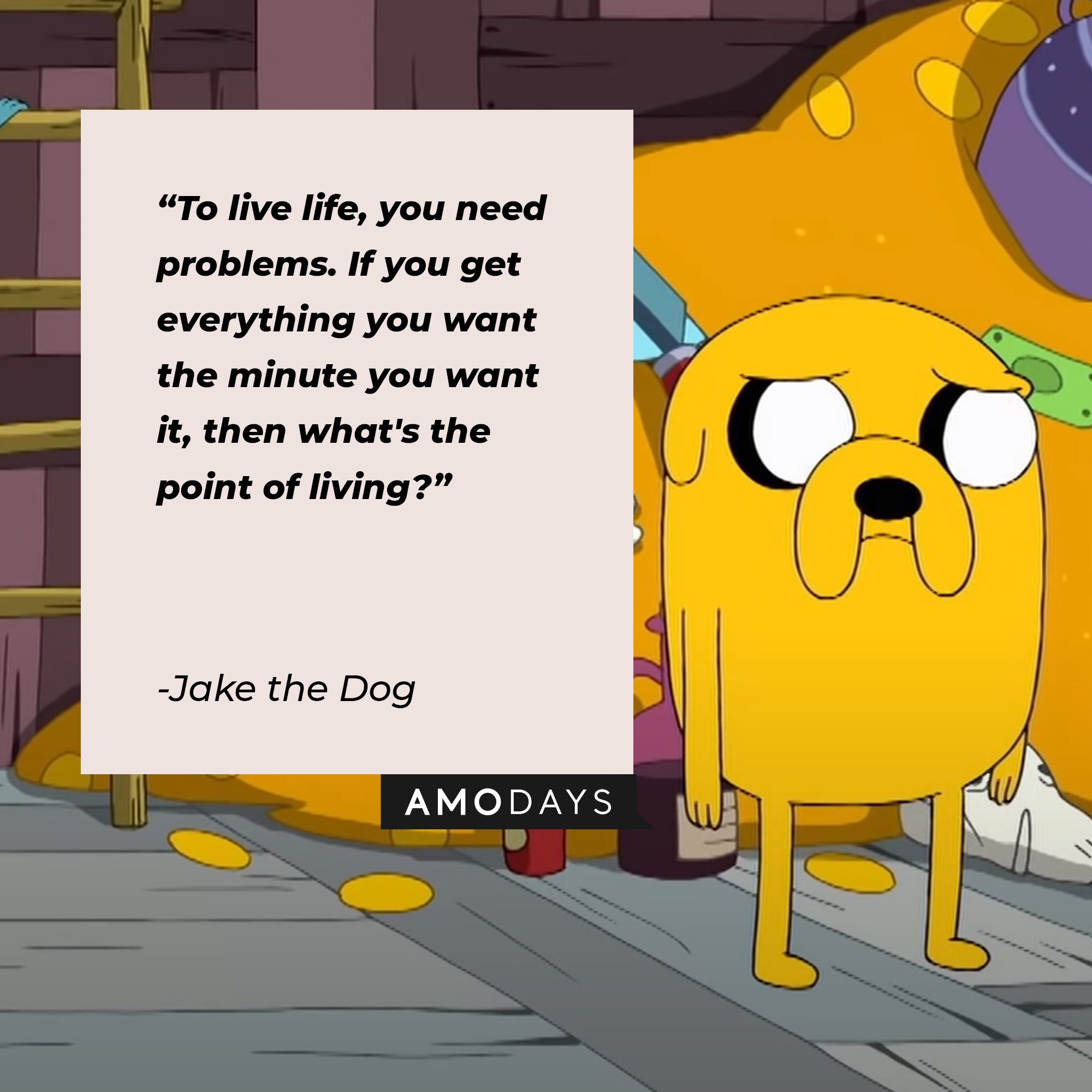   Jake the Dog’s quote: "To live life, you need problems. If you get everything you want the minute you want it, then what's the point of living?" |  Image: AmoDays