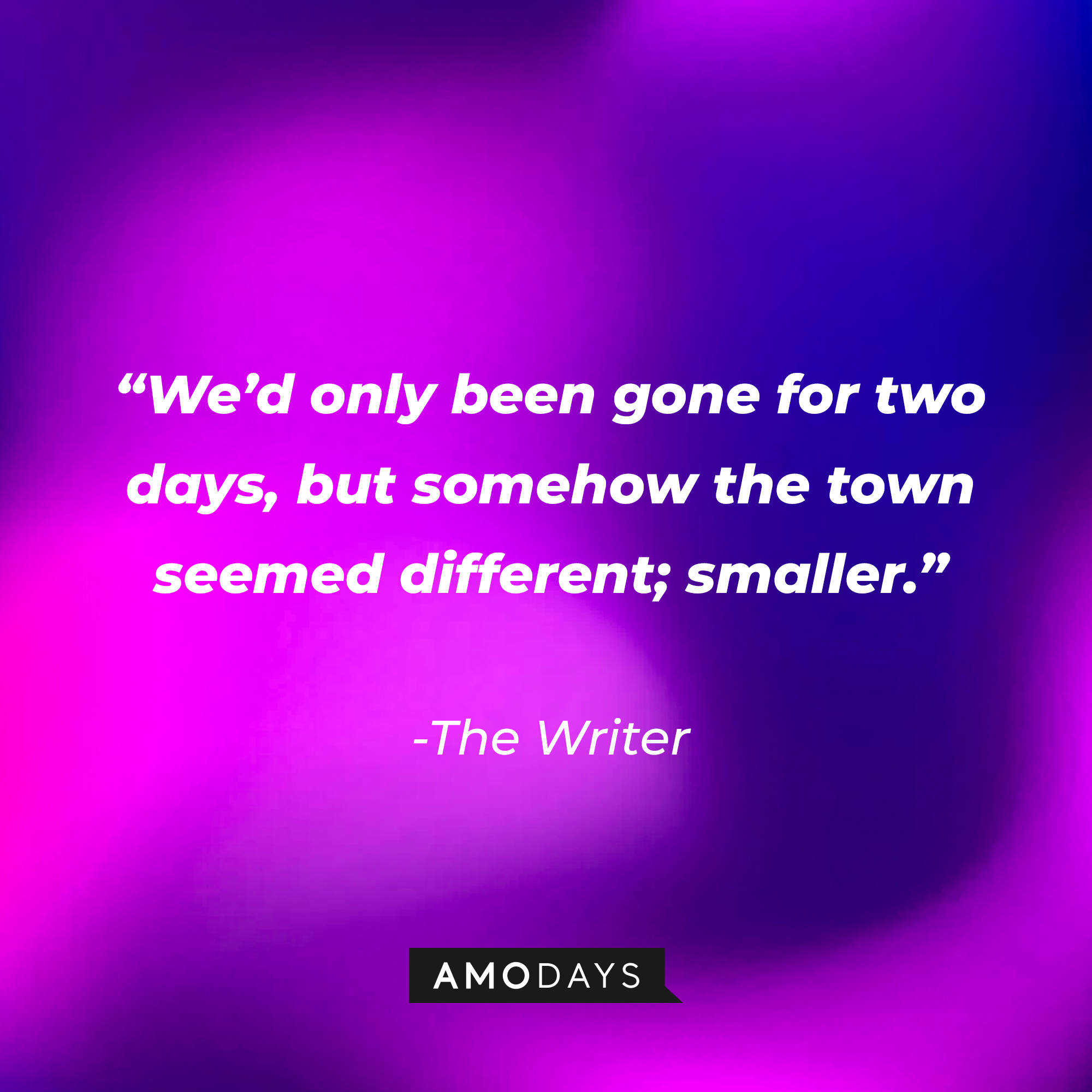 The Writer’s quote: “We’d only been gone for two days, but somehow the town seemed different; smaller.” | Source: AmoDays