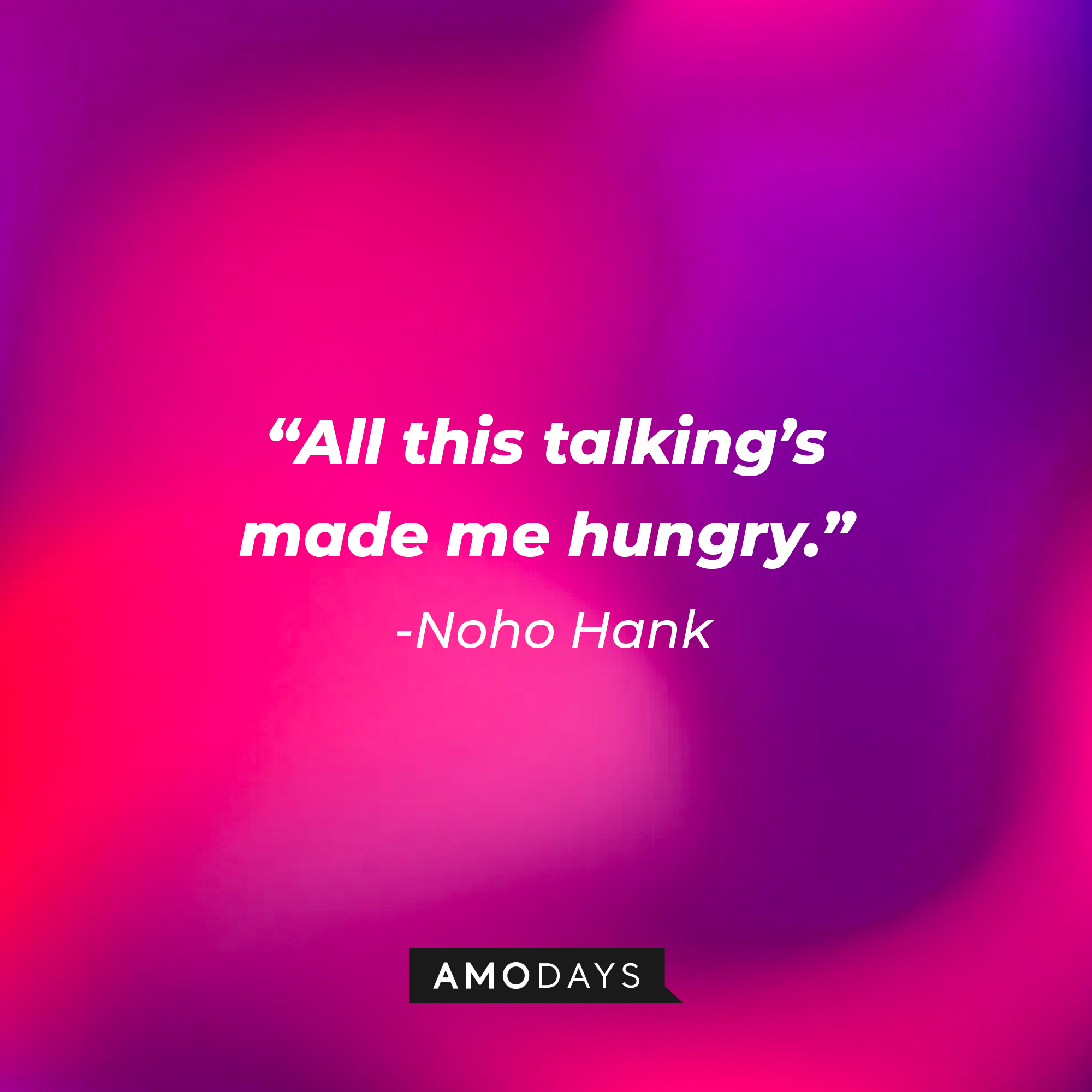 NoHo Hank, with his quote: “All this talking’s made me hungry.” | Source: AmoDays