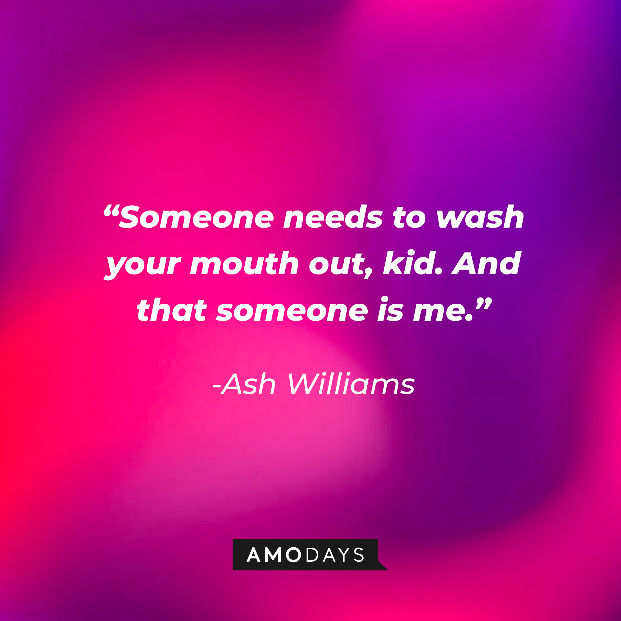 Ash Williams' quote: “Someone needs to wash your mouth out, kid. And that someone is me.” | Source: Amodays