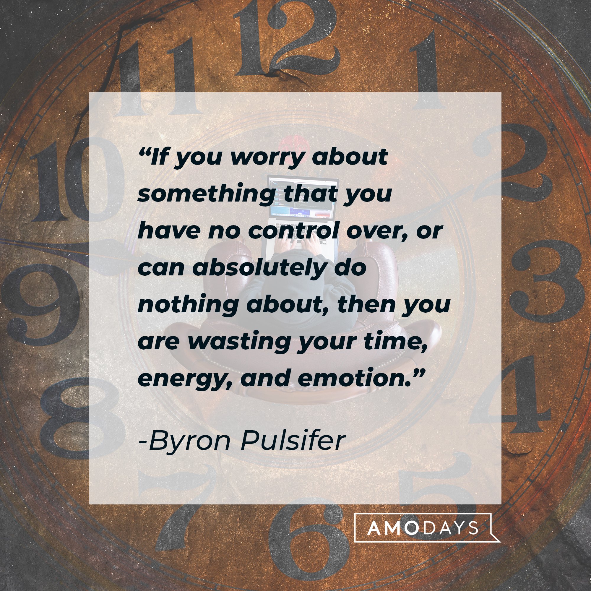 Byron Pulsifer’s quote: "If you worry about something that you have no control over, or can absolutely do nothing about, then you are wasting your time, energy, and emotion." | Image: AmoDays