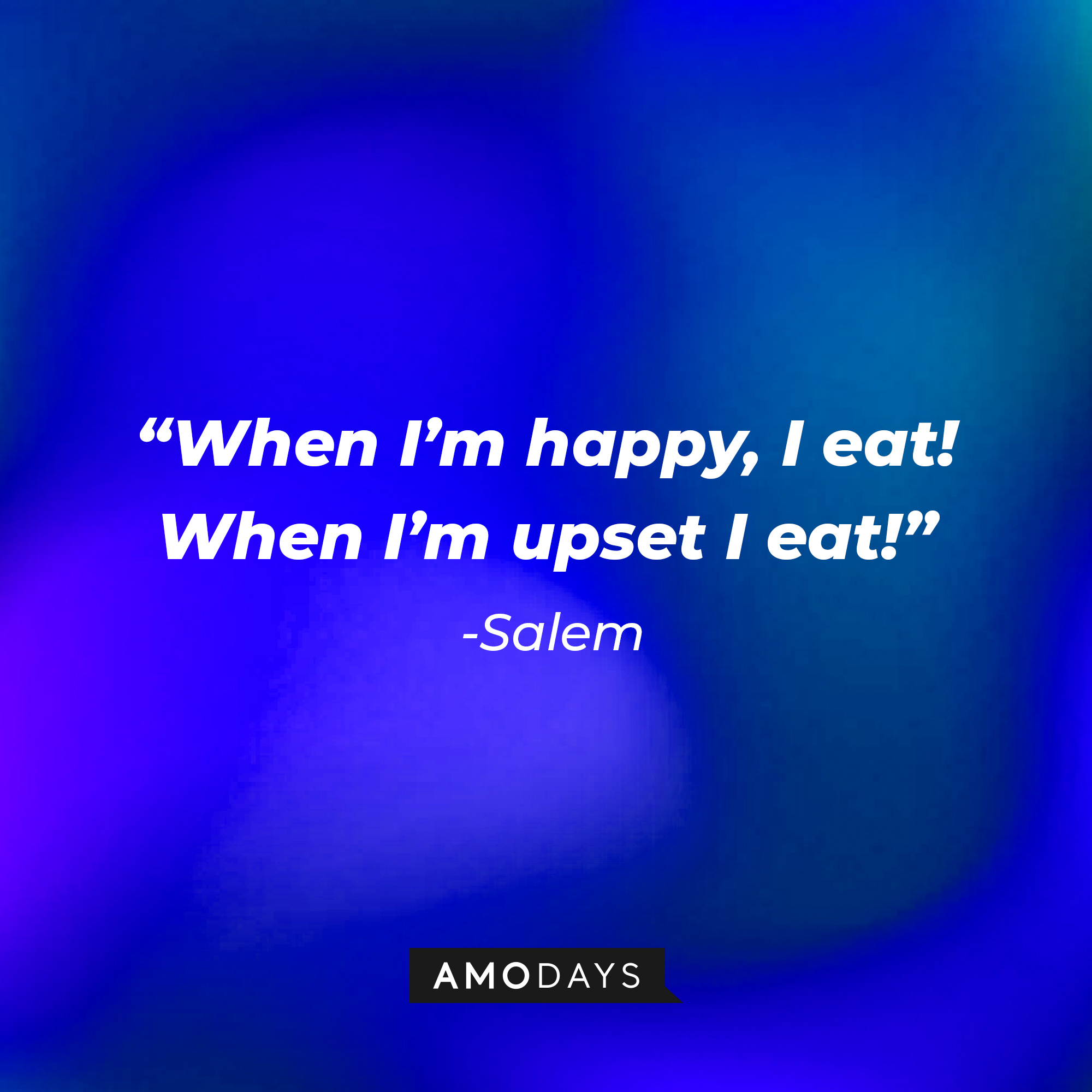 Salem’s quote: “When I’m happy, I eat! When I’m upset, I eat!” | Source: AmoDays