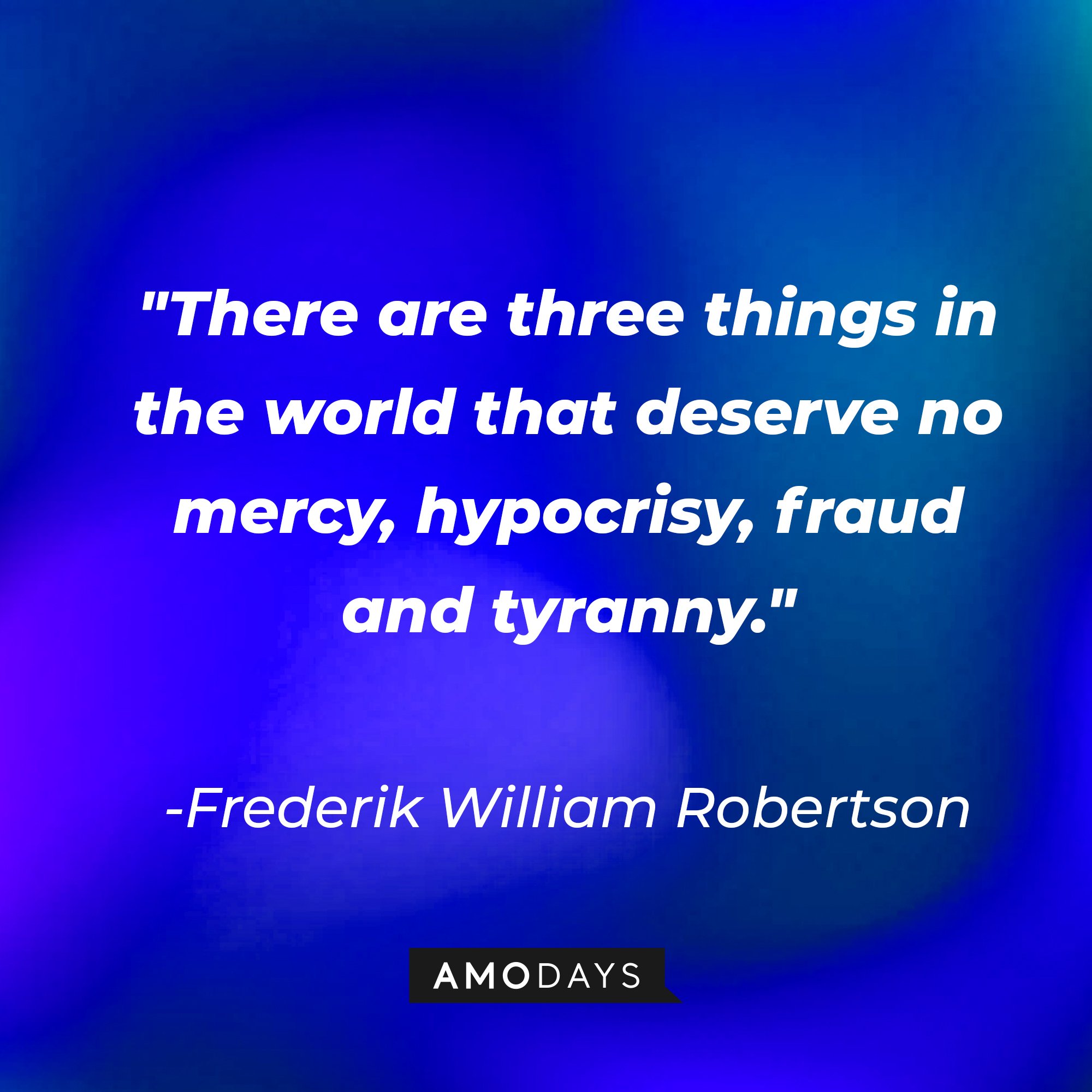 Frederik William Robertson's quote:\\\\\\\\\\\\\\\\u00a0"There are three things in the world that deserve no mercy, hypocrisy, fraud and tyranny."\\\\\\\\\\\\\\\\u00a0| Image: AmoDays