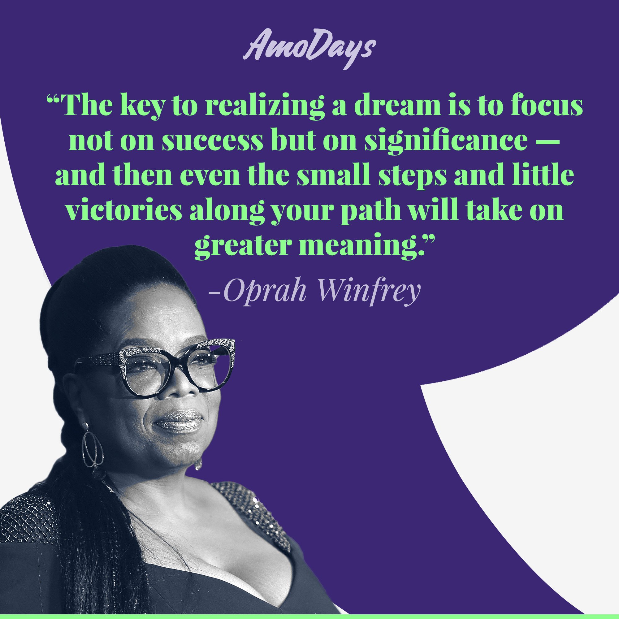 Oprah Winfrey's quote: "The key to realizing a dream is to focus not on success but on significance - and then even the small steps and little victories along your path will take on greater meaning." | Image: AmoDays