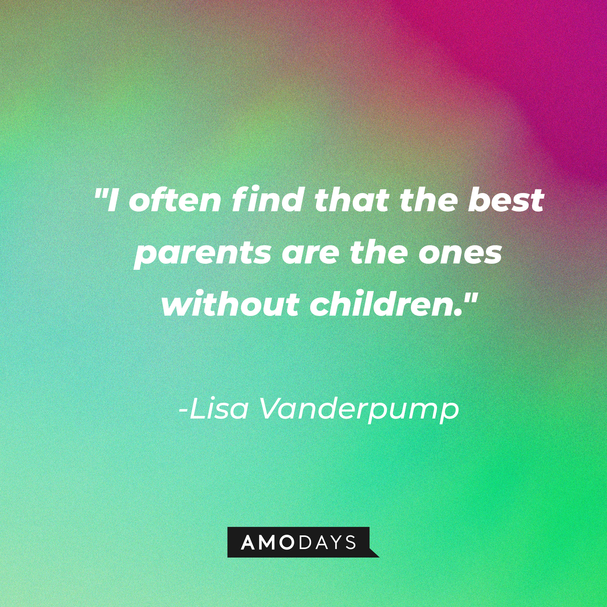 Lisa Vanderpump’s quote:  “I often find that the best parents are the ones without children.”  | Source: AmoDays
