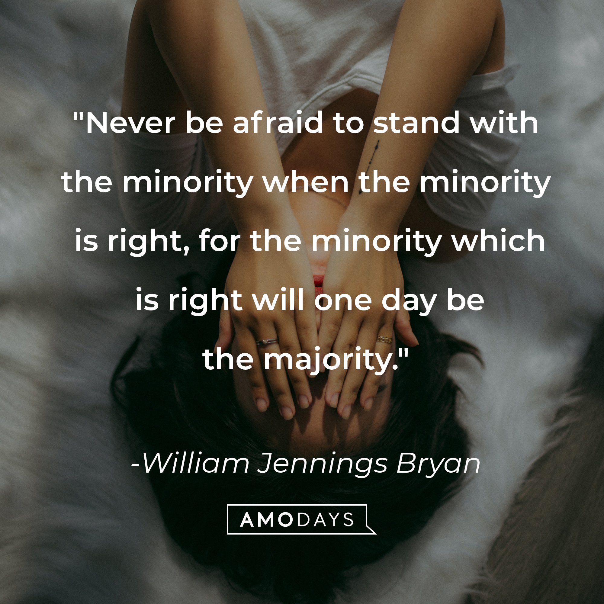 William Jennings Bryan's "Never be afraid to stand with the minority when the minority is right, for the minority which is right will one day be the majority." | Image: AmoDays
