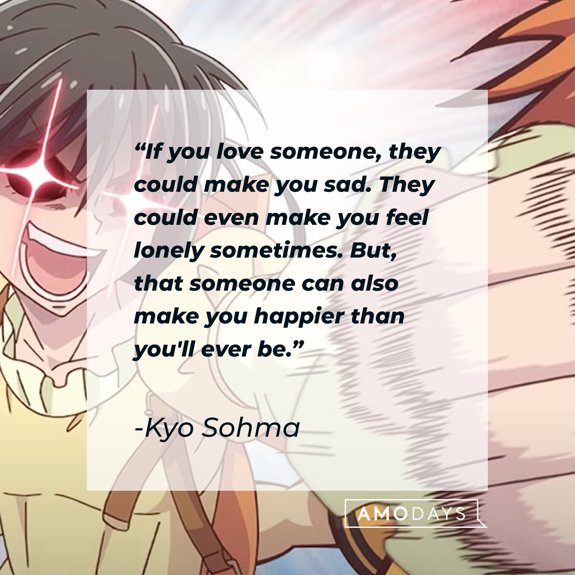 Kyo Sohma's quote: "If you love someone, they could make you sad. They could even make you feel lonely sometimes. But, that someone can also make you happier than you'll ever be." | Image: youtube.com/Crunchyroll Collection
