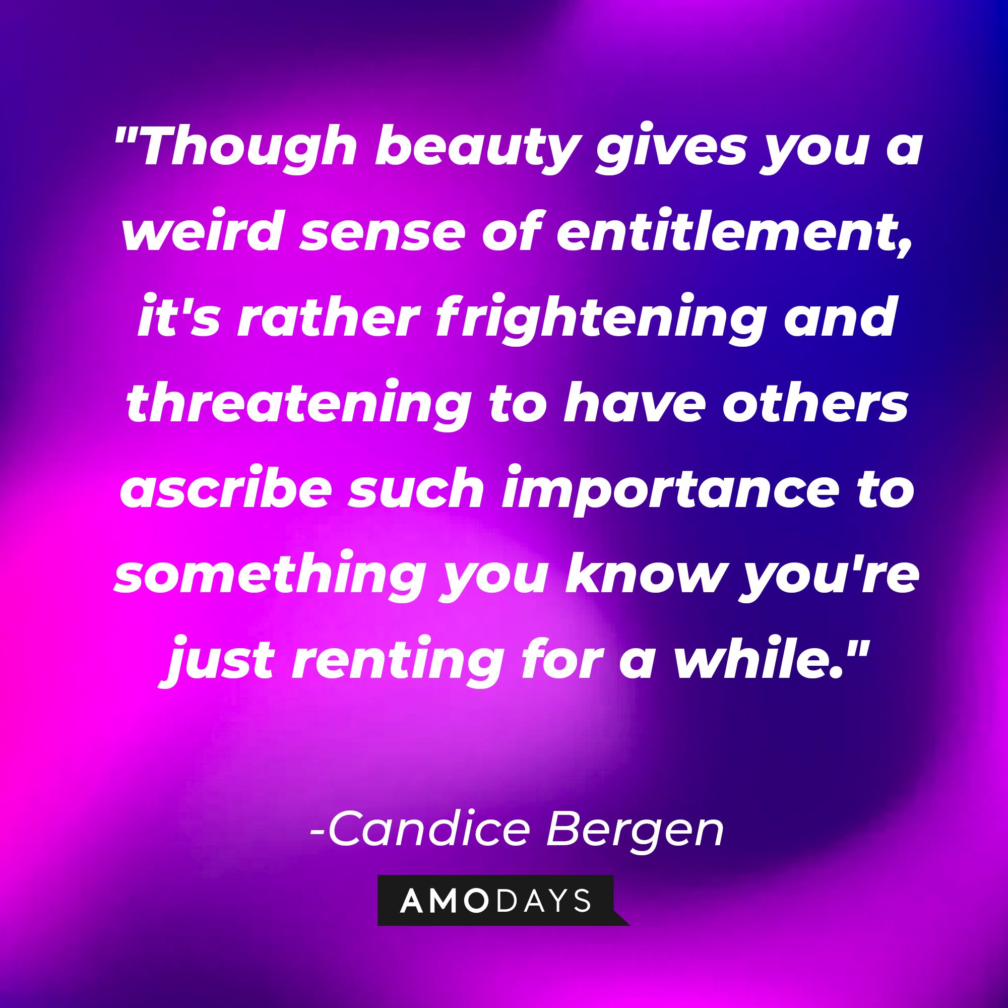 Candice Bergen’s quote: "Though beauty gives you a weird sense of entitlement, it's rather frightening and threatening to have others ascribe such importance to something you know you're just renting for a while." | Image: AmoDays