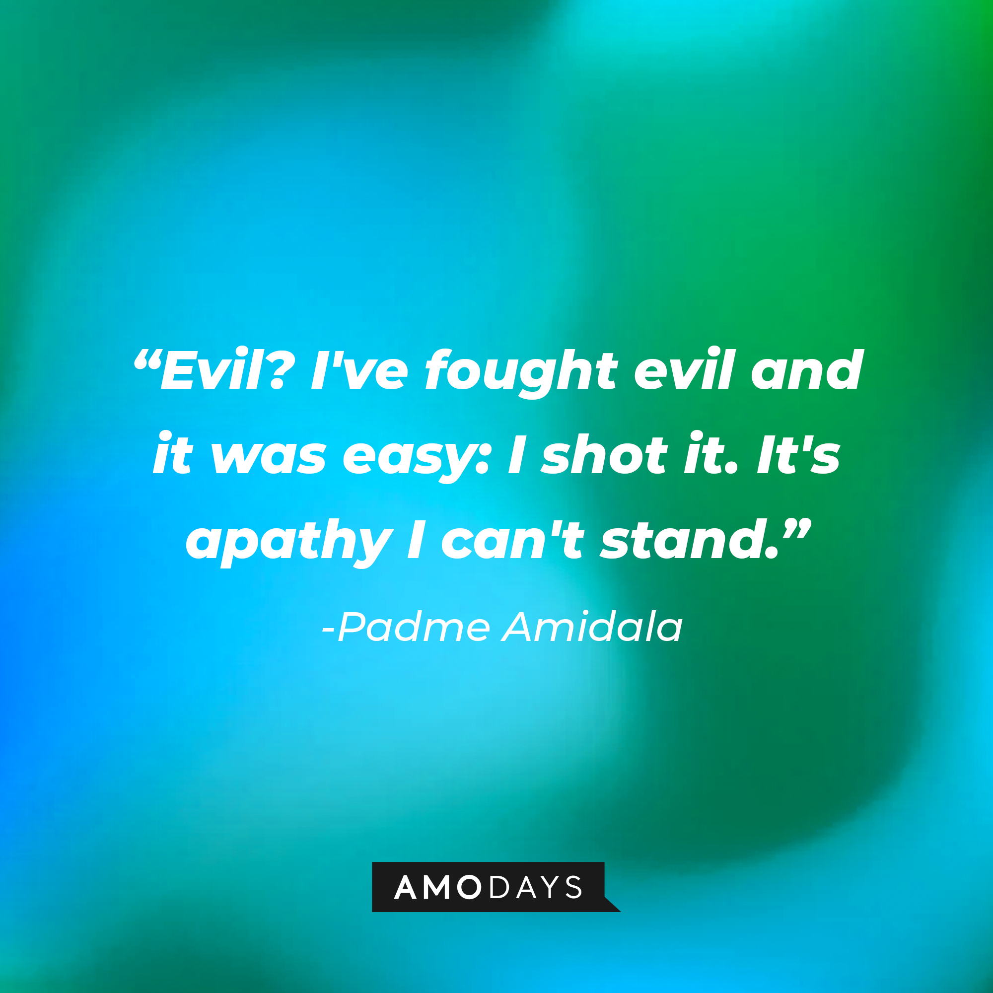 Padme Amidala's quote: "Evil? I've fought evil and it was easy: I shot it. It's apathy I can't stand." | Source: AmoDays