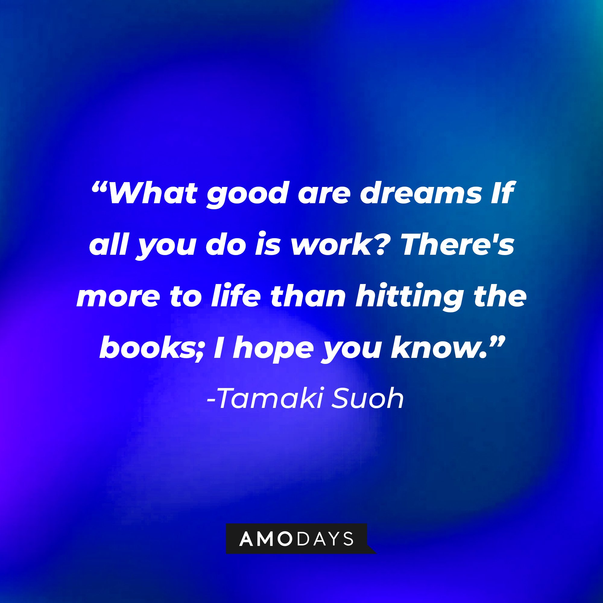 Tamaki Suoh’s quote: "What good are dreams If all you do is work? There's more to life than hitting the books; I hope you know." | Image: AmoDays