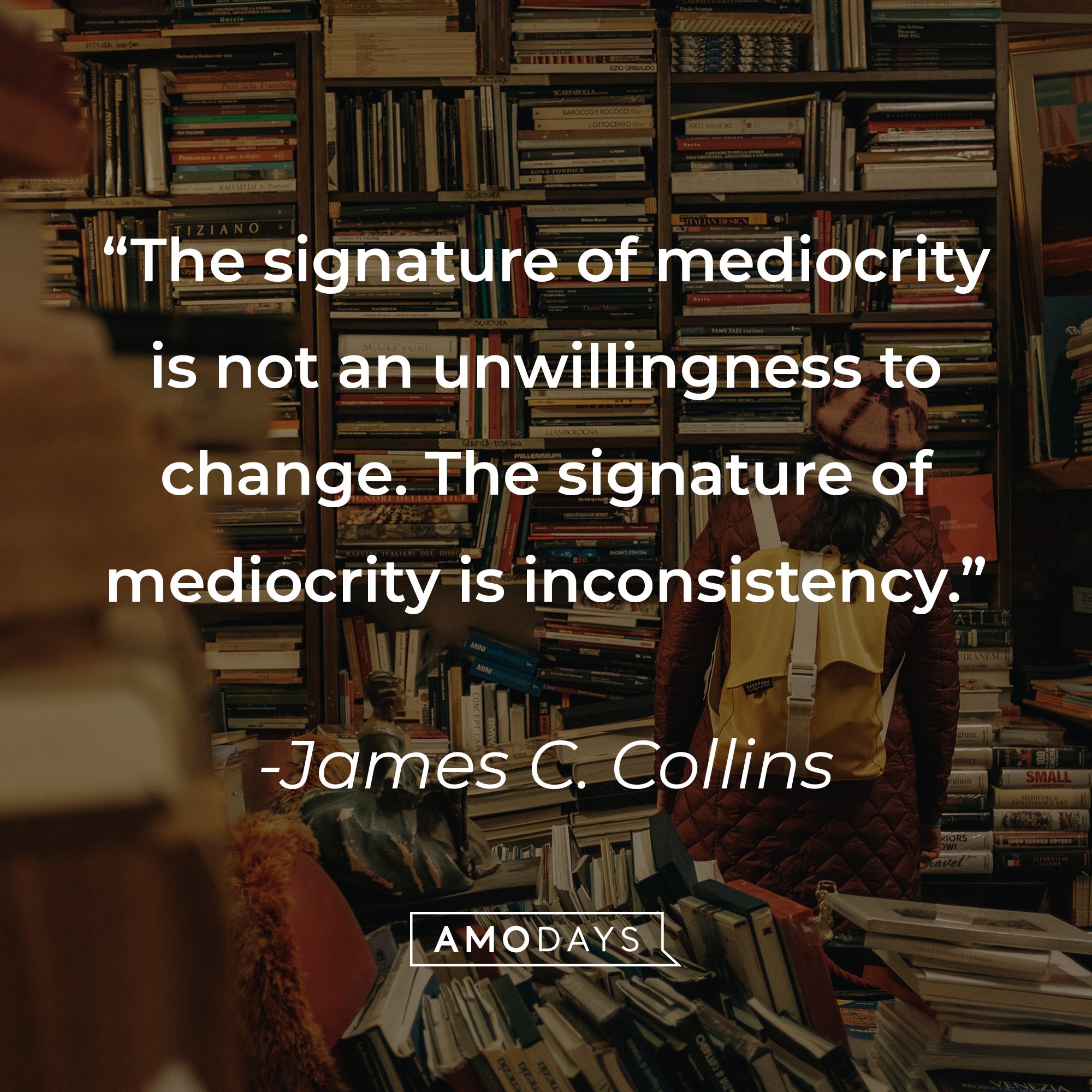 James C. Collins' quote: "The signature of mediocrity is not an unwillingness to change. The signature of mediocrity is inconsistency." | Image: AmoDays