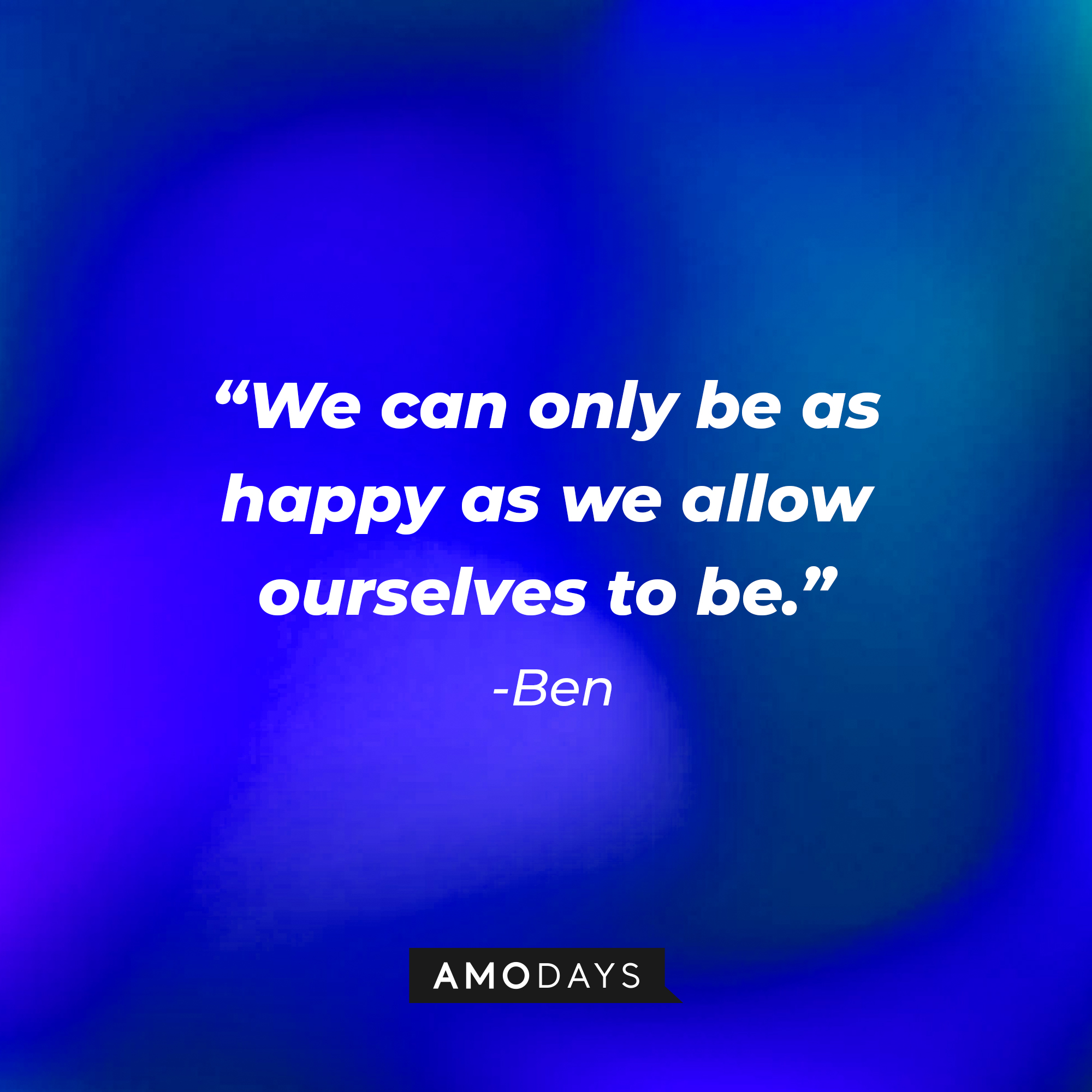 Ben’s quote from “Modern Love”: "We can only be as happy as we allow ourselves to be."  | Source: AmoDays