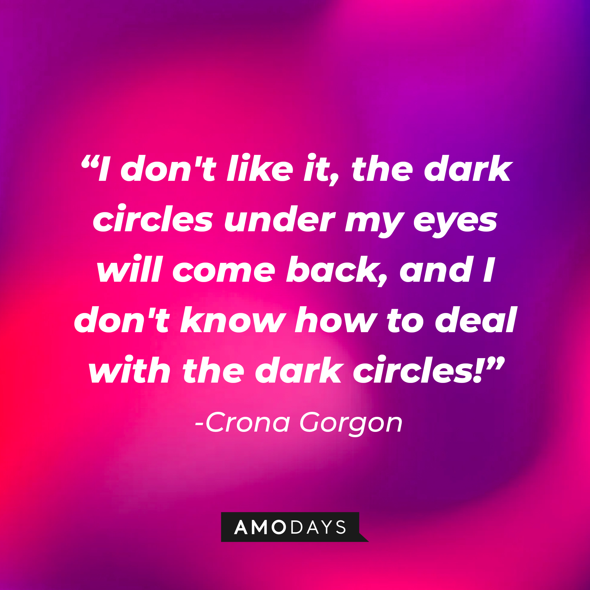 Crona Gorgon’s quote: "I don't like it, the dark circles under my eyes will come back, and I don't know how to deal with the dark circles!" | Image: AmoDays