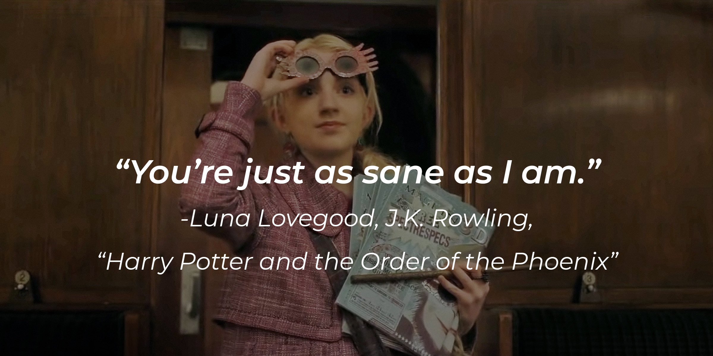 Luna Lovegood’s quote from J.K. Rowling's “Harry Potter and the Order of the Pheonix” : “You’re just as sane as I am.” | Source: youtube.com/WizardingWorld