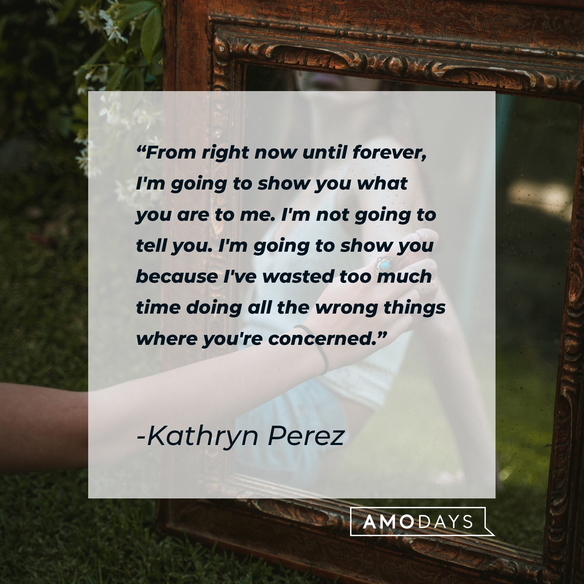 Kathryn Perez’ quote: "From right now until forever, I'm going to show you what you are to me. I'm not going to tell you. I'm going to show you because I've wasted too much time doing all the wrong things where you're concerned." | Image: AmoDays