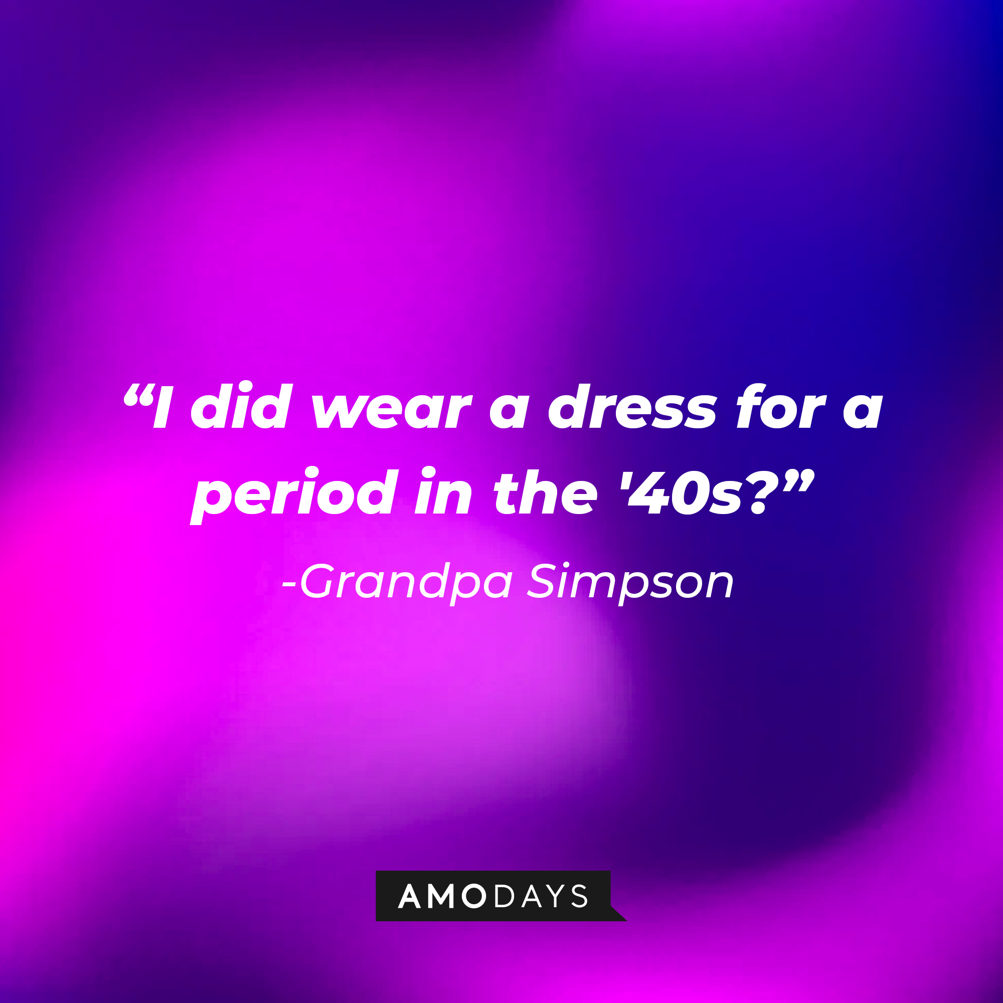 Grandpa Simpson's quote: “I did wear a dress for a period in the '40s?” | Source: AmoDays