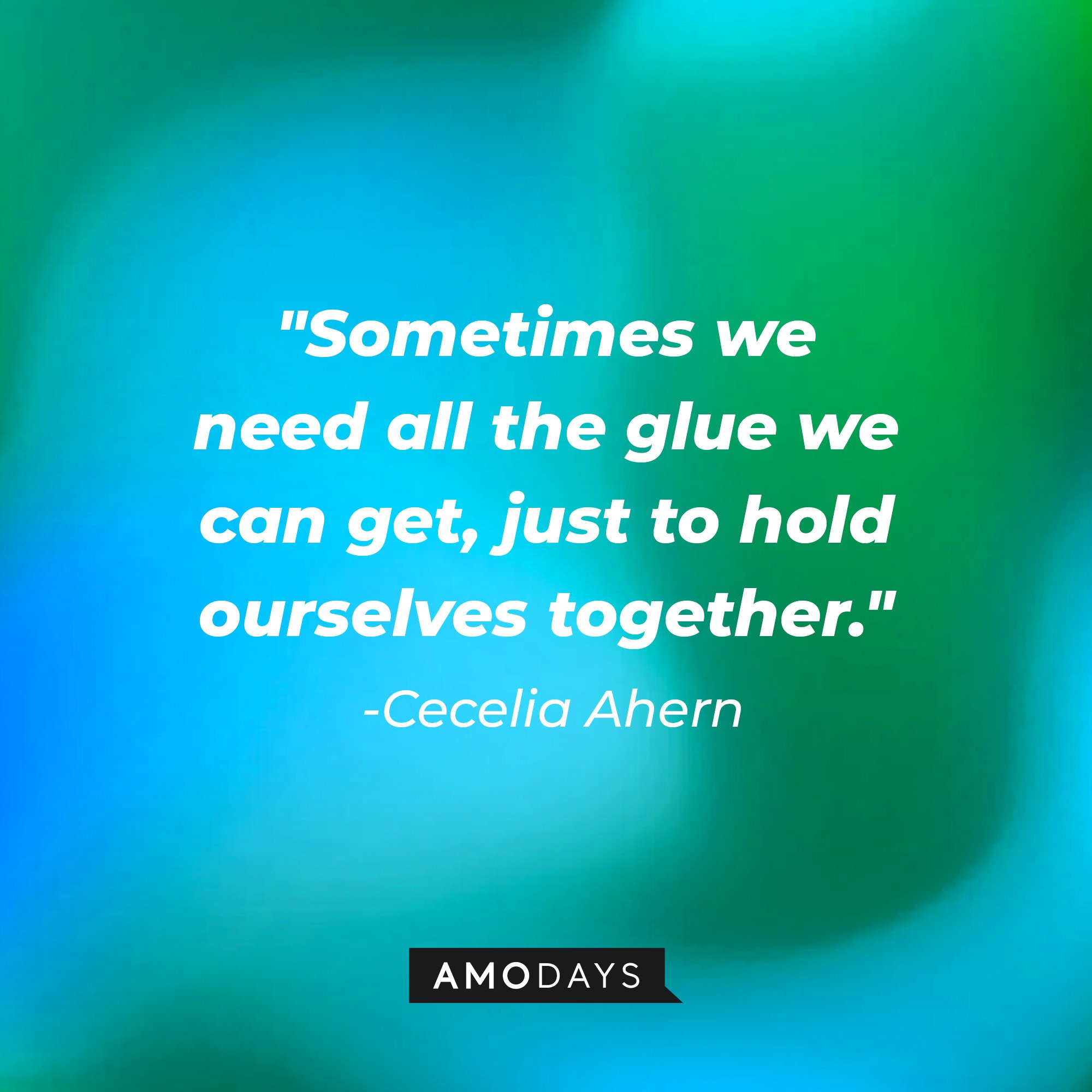 Cecelia Aherns' quote: "Sometimes we need all the glue we can get, just to hold ourselves together." | Image: AmoDays