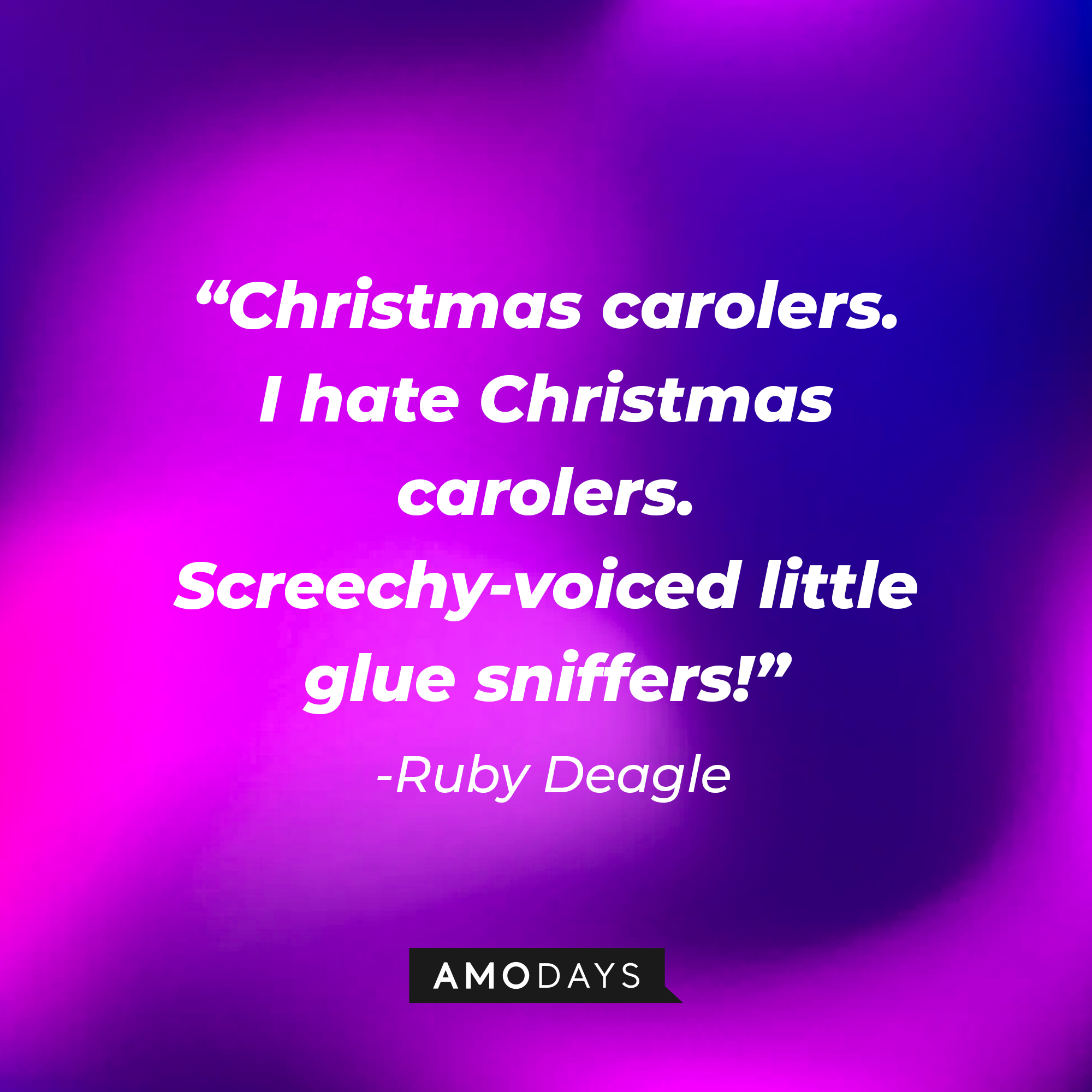 Ruby Deagle's quote: "Christmas carolers. I hate Christmas carolers. Screechy-voiced little glue sniffers!" | Source: AmoDays
