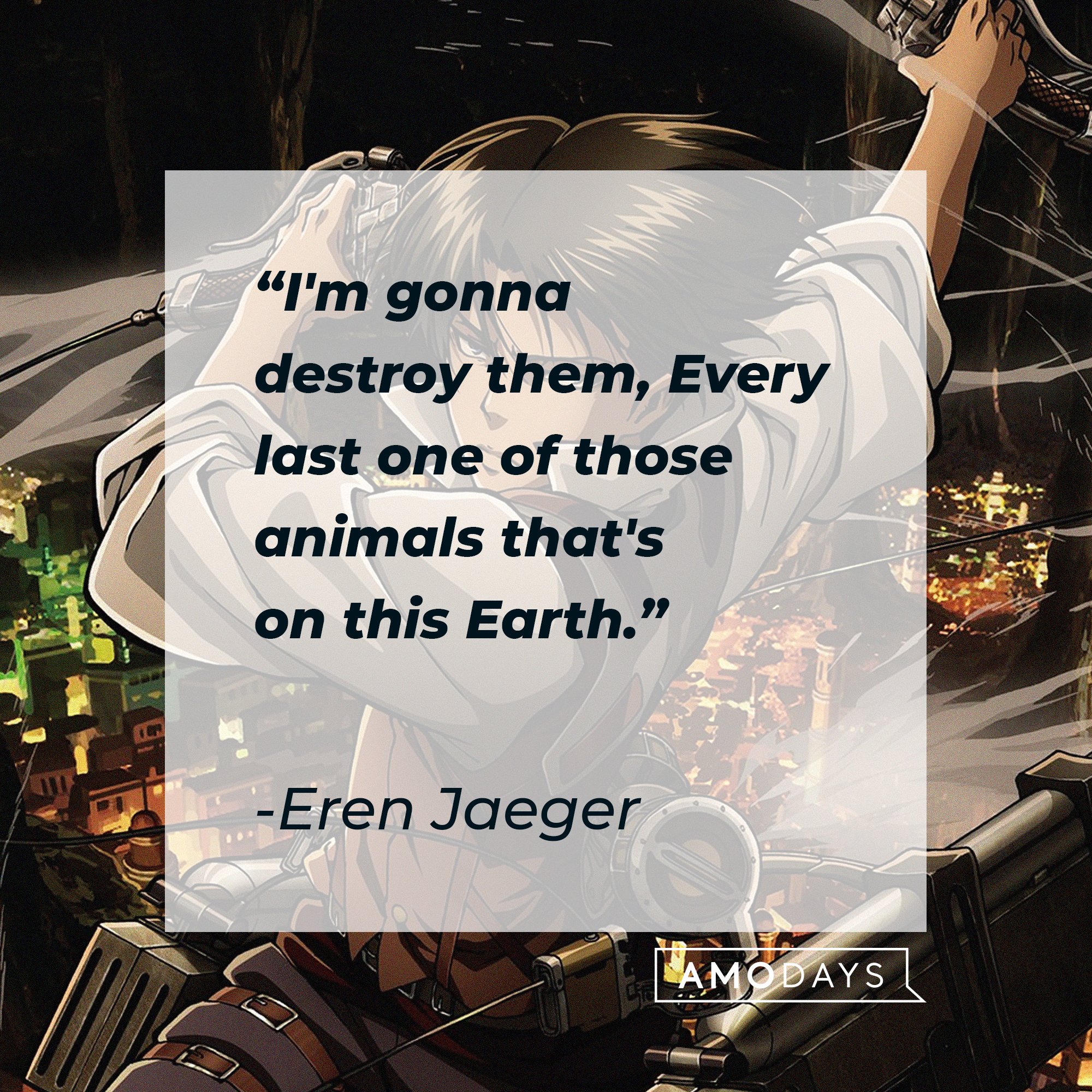 Eren Jaeger’s quote: "I'm gonna destroy them, Every last one of those animals that's on this Earth." | Image: AmoDays