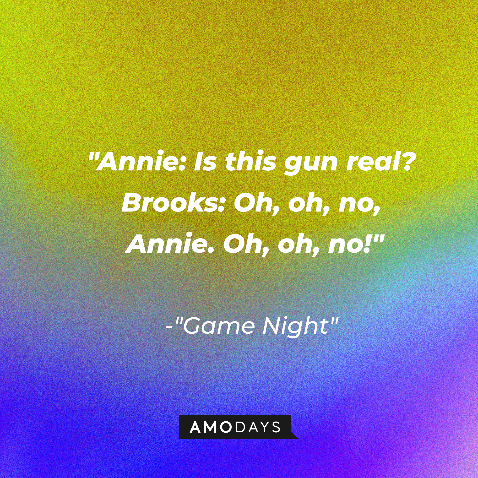 Quote from “Game Night”: “Annie: Is this gun real? Brooks: Oh, oh, no, Annie. Oh, oh, no!” | Source: AmoDays