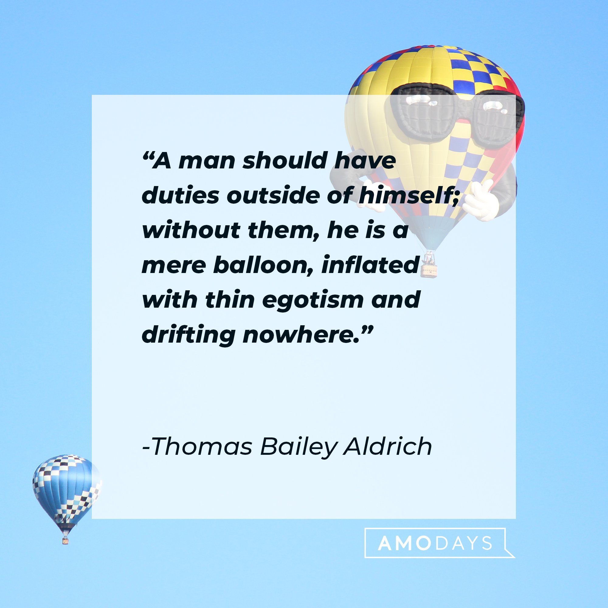 Thomas Bailey Aldrich’s quote: "A man should have duties outside of himself; without them, he is a mere balloon, inflated with thin egotism and drifting nowhere." | Image: AmoDays 