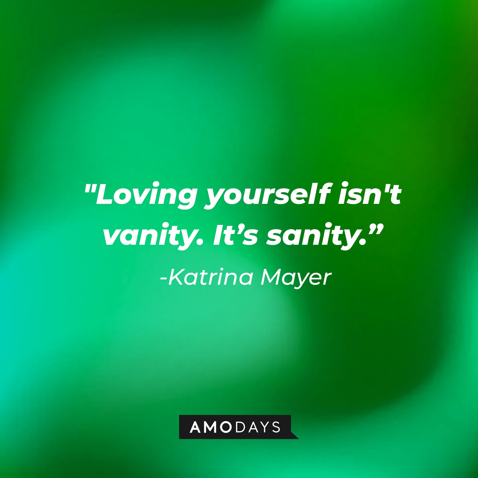 Katrina Mayer's quote: "Loving yourself isn't vanity. It's sanity." | Image: AmoDays